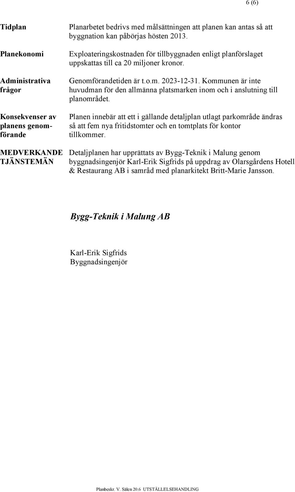 Kommunen är inte huvudman för den allmänna platsmarken inom och i anslutning till planområdet.