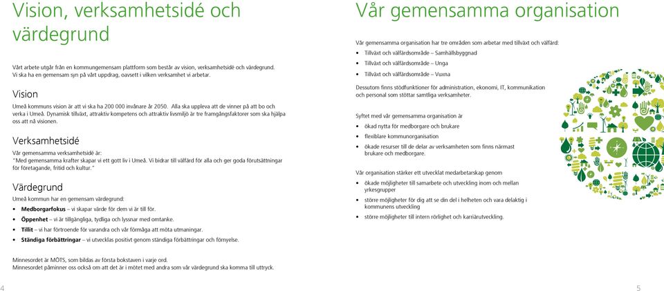 Alla ska uppleva att de vinner på att bo och verka i Umeå. Dynamisk tillväxt, attraktiv kompetens och attraktiv livsmiljö är tre framgångsfaktorer som ska hjälpa oss att nå visionen.