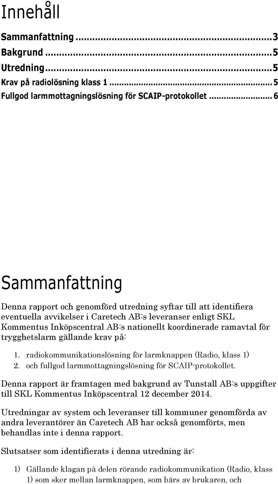 ramavtal för trygghetslarm gällande krav på: 1. radiokommunikationslösning för larmknappen (Radio, klass 1) 2. och fullgod larmmottagningslösning för SCAIP-protokollet.