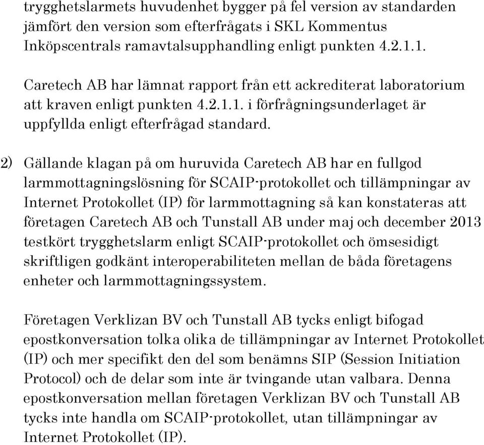 2) Gällande klagan på om huruvida Caretech AB har en fullgod larmmottagningslösning för SCAIP-protokollet och tillämpningar av Internet Protokollet (IP) för larmmottagning så kan konstateras att