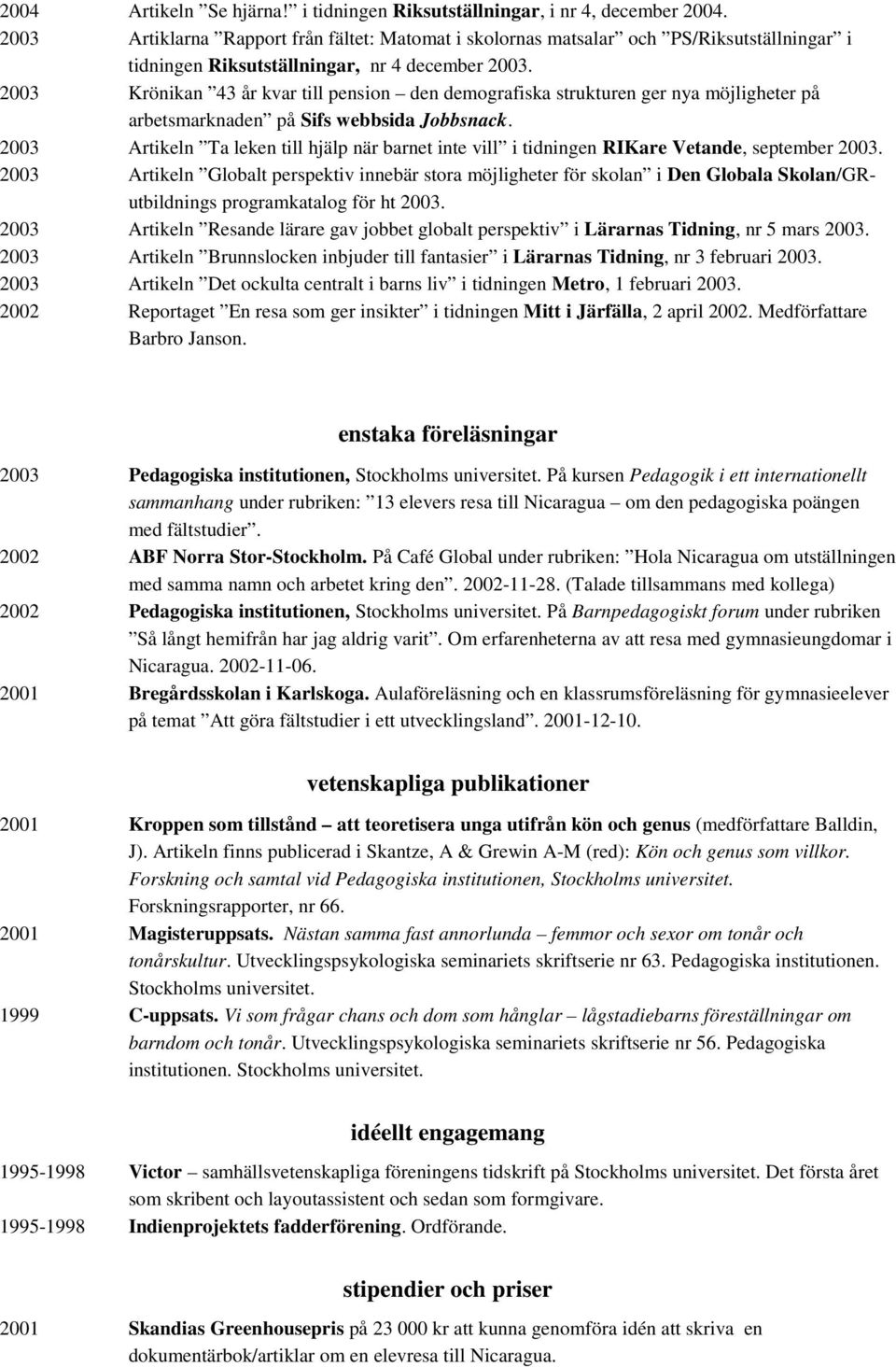 2003 Krönikan 43 år kvar till pension den demografiska strukturen ger nya möjligheter på arbetsmarknaden på Sifs webbsida Jobbsnack.