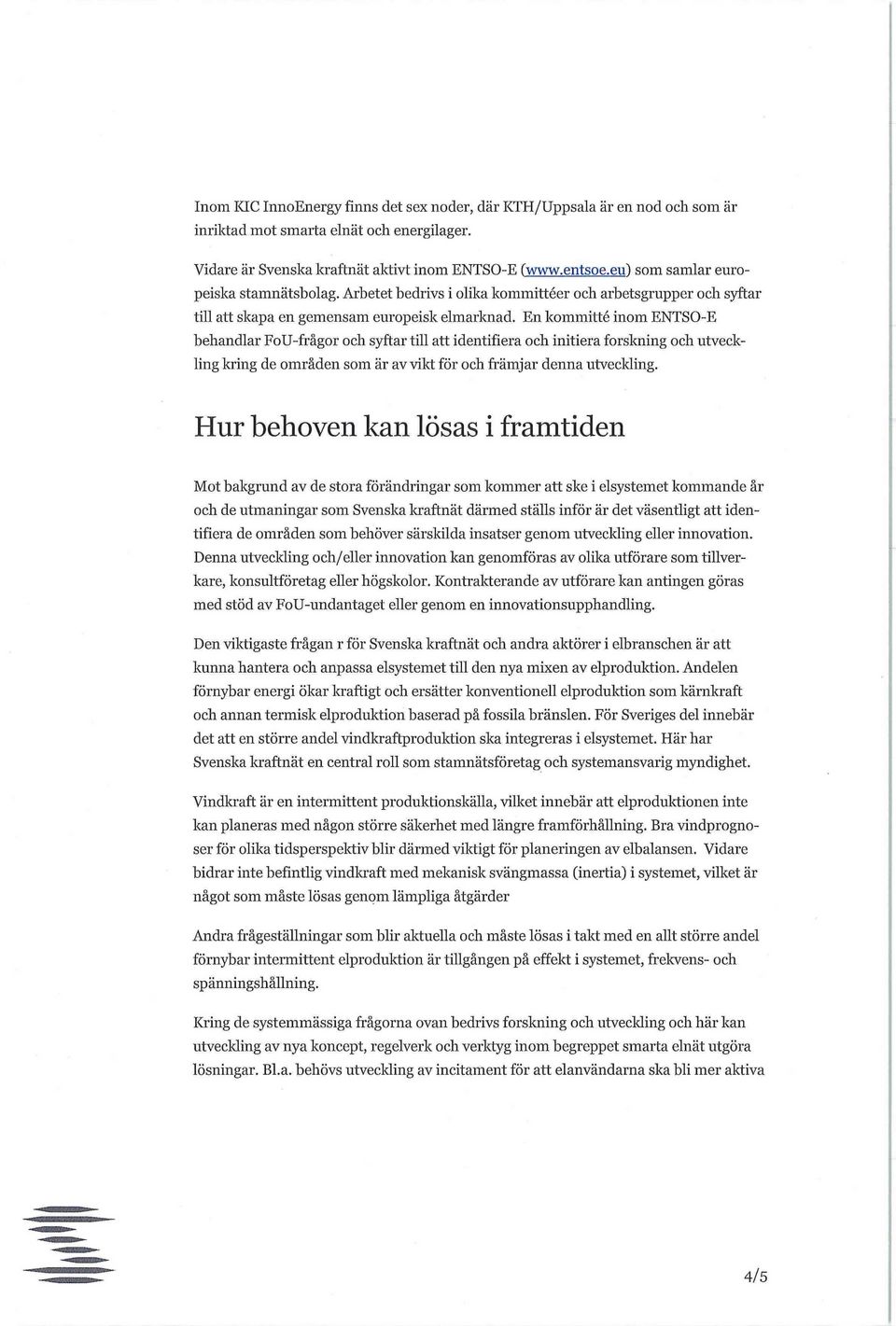 En kommitté inom ENTSO-E behandlar FoU-frågor och syftar till att identifiera och initiera forskning och utveckling kring de områden som är av vikt för och främjar denna utveckling.