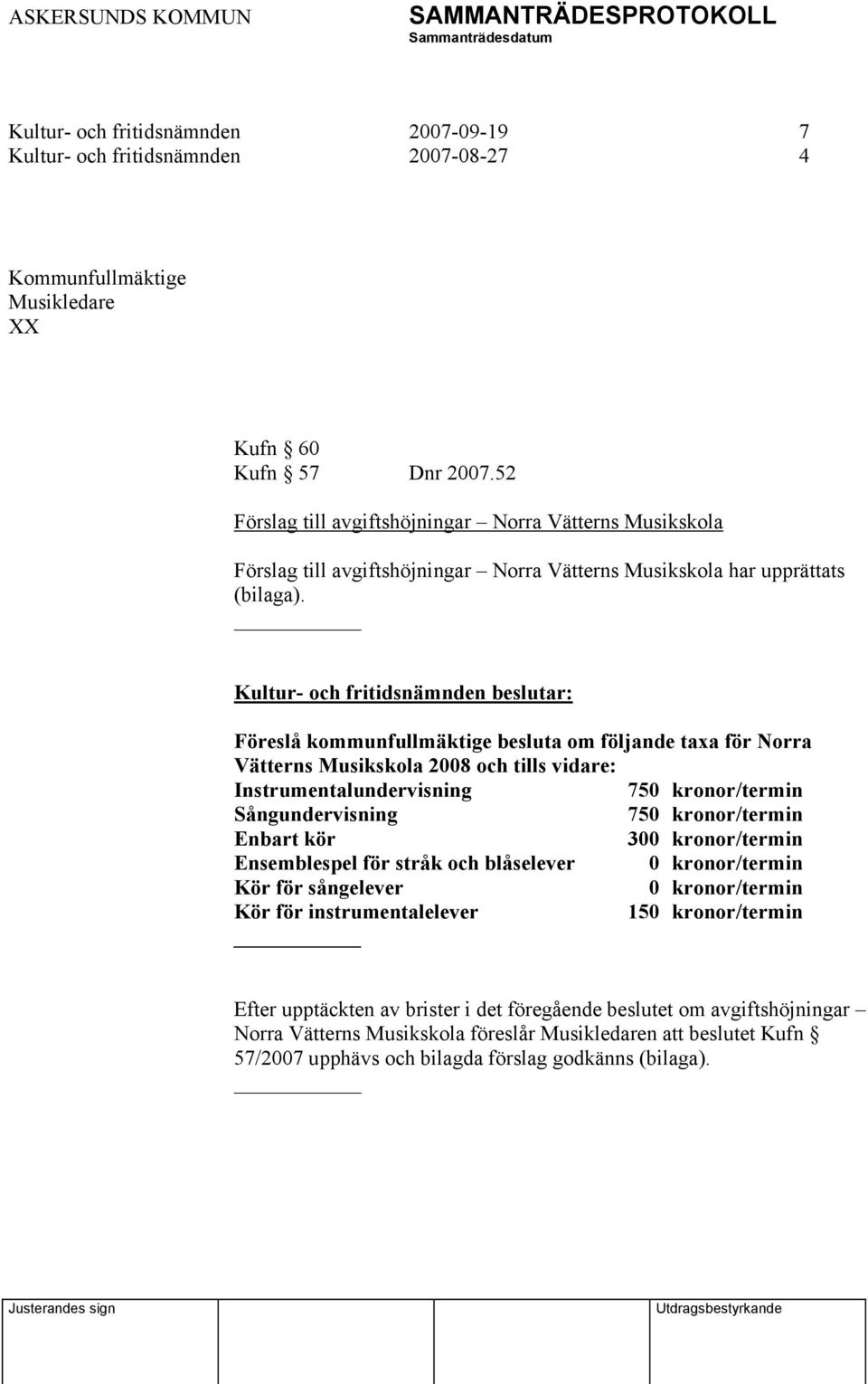 Kultur- och fritidsnämnden beslutar: Föreslå kommunfullmäktige besluta om följande taxa för Norra Vätterns Musikskola 2008 och tills vidare: Instrumentalundervisning 750 kronor/termin