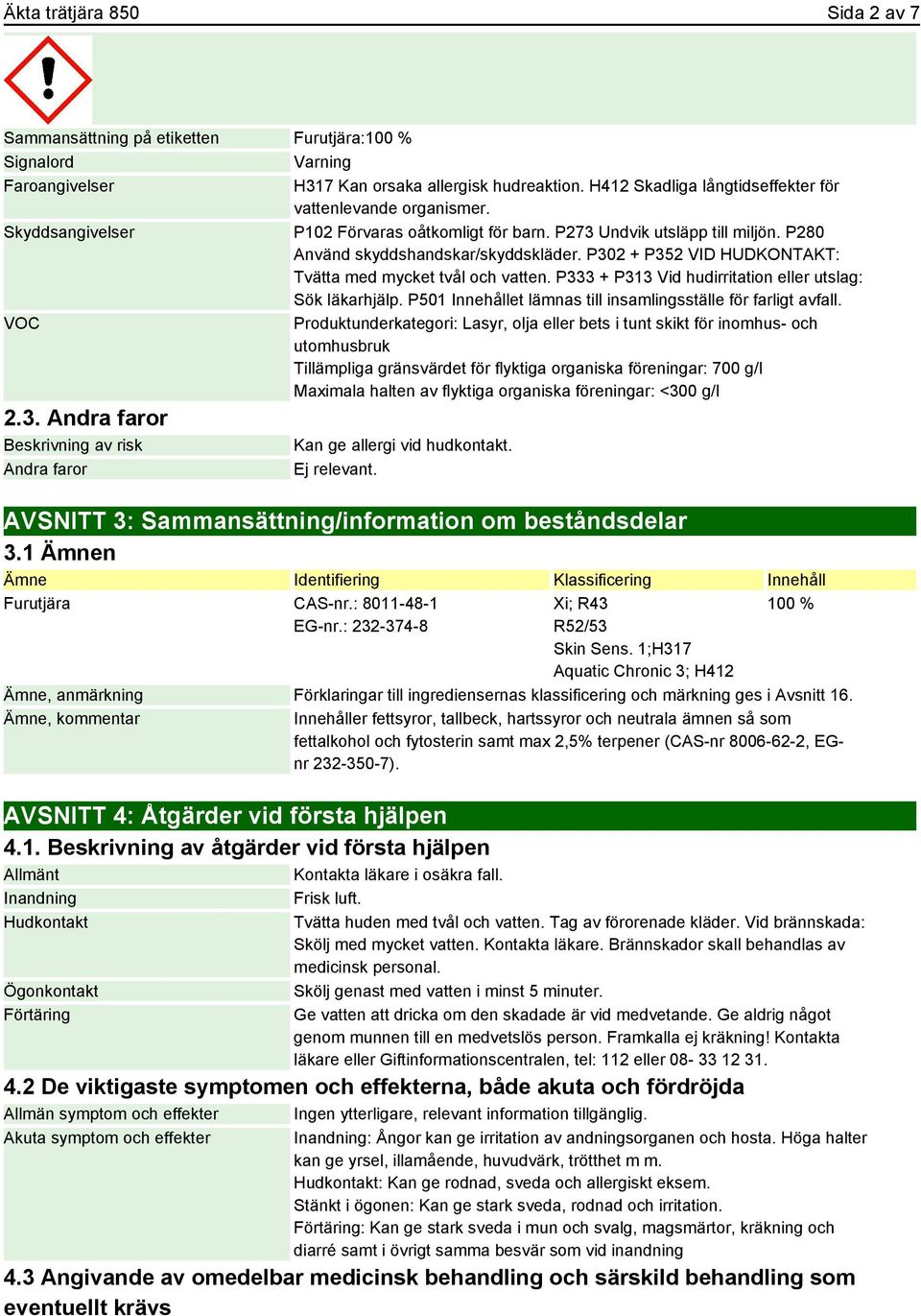 P302 + P352 VID HUDKONTAKT: Tvätta med mycket tvål och vatten. P333 + P313 Vid hudirritation eller utslag: Sök läkarhjälp. P501 Innehållet lämnas till insamlingsställe för farligt avfall.