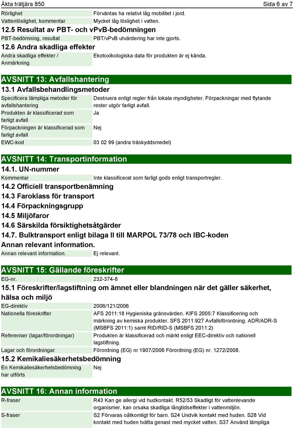 1 Avfallsbehandlingsmetoder Specificera lämpliga metoder för avfallshantering Produkten är klassificerad som farligt avfall Förpackningen är klassificerad som farligt avfall EWC-kod Ekotoxikologiska