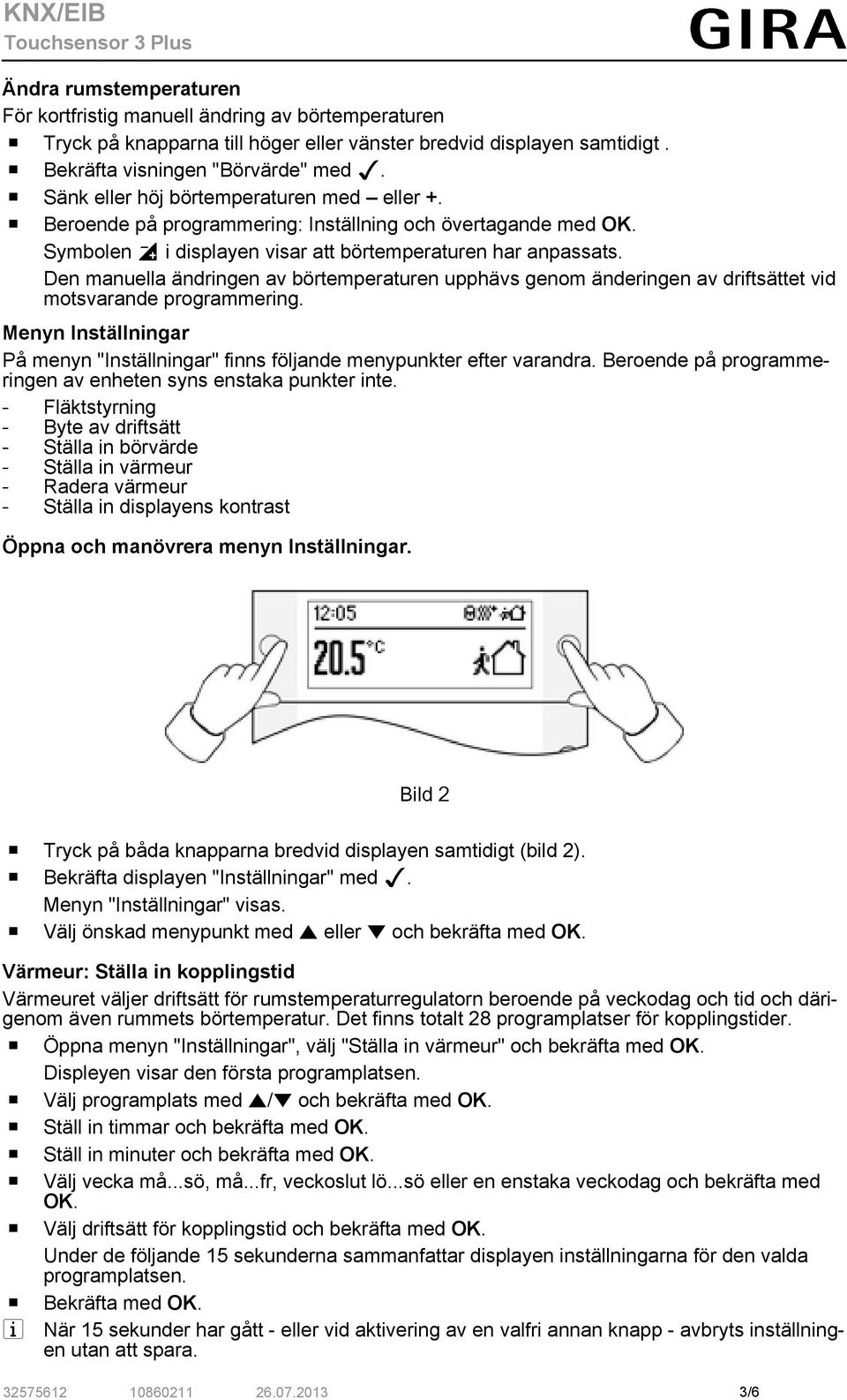 Den manuella ändringen av börtemperaturen upphävs genom änderingen av driftsättet vid motsvarande programmering. Menyn Inställningar På menyn "Inställningar" finns följande menypunkter efter varandra.