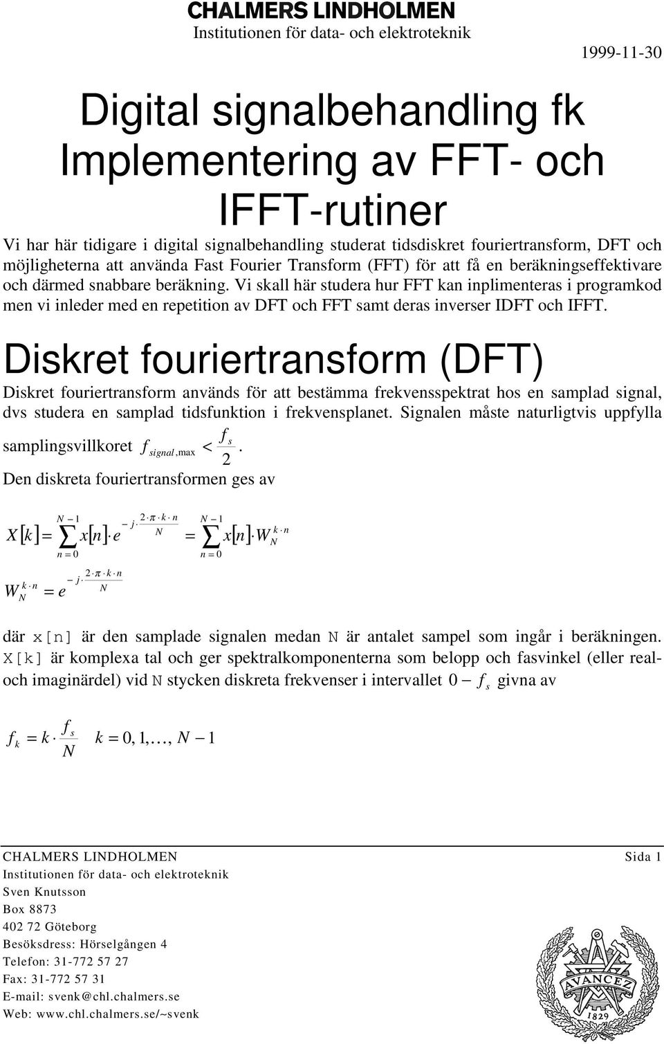 Disrt fourirtrasform (DFT) Disrt fourirtrasform aväds för att bstämma frvssptrat hos samplad sigal, dvs studra samplad tidsfutio i frvsplat.