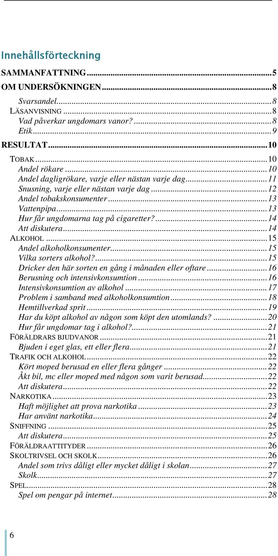 ... 14 Att diskutera... 14 ALKOHOL... 15 Andel alkoholkonsumenter... 15 Vilka sorters alkohol?... 15 Dricker den här sorten en gång i månaden eller oftare... 16 Berusning och intensivkonsumtion.