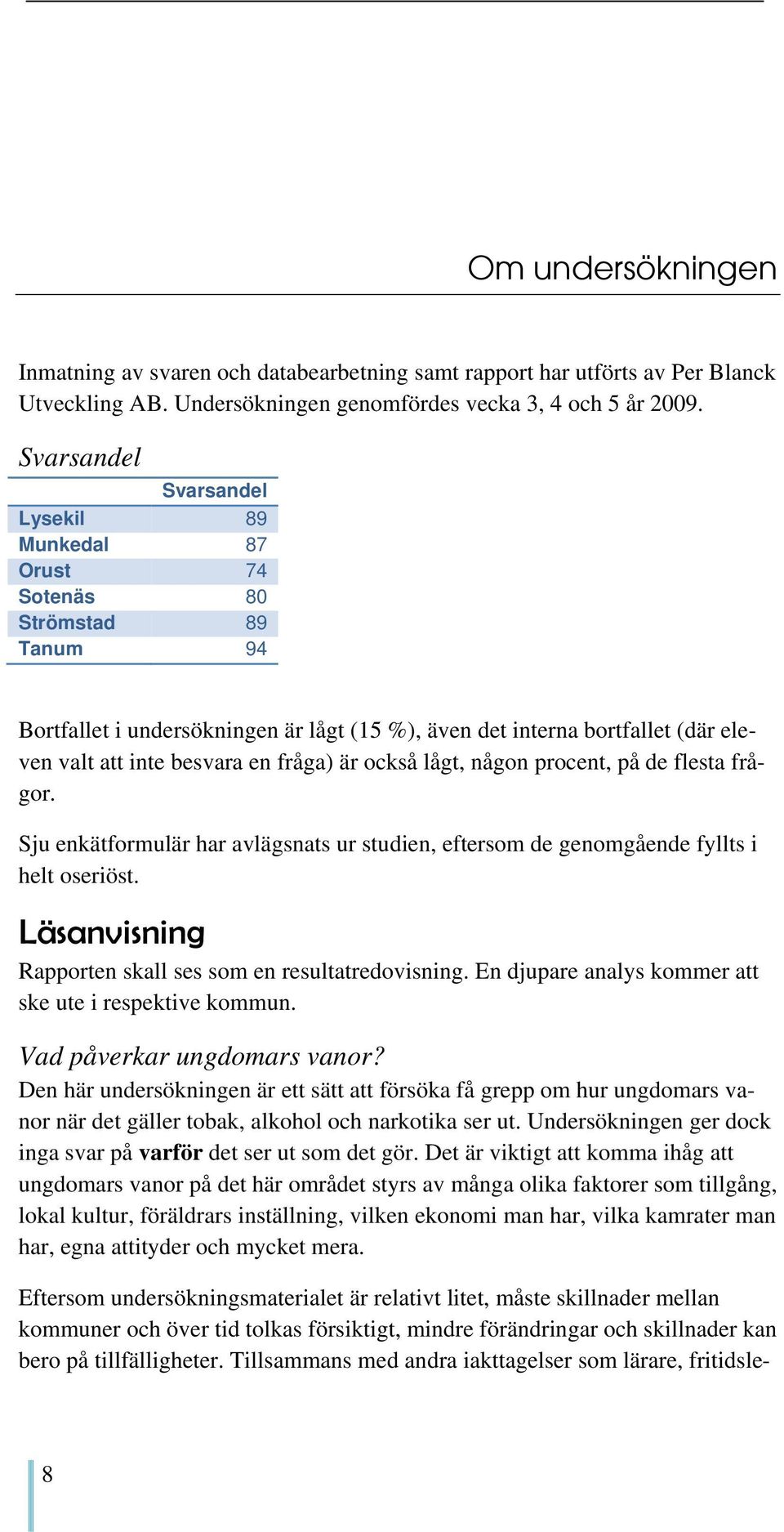 fråga) är också lågt, någon procent, på de flesta frågor. Sju enkätformulär har avlägsnats ur studien, eftersom de genomgående fyllts i helt oseriöst.