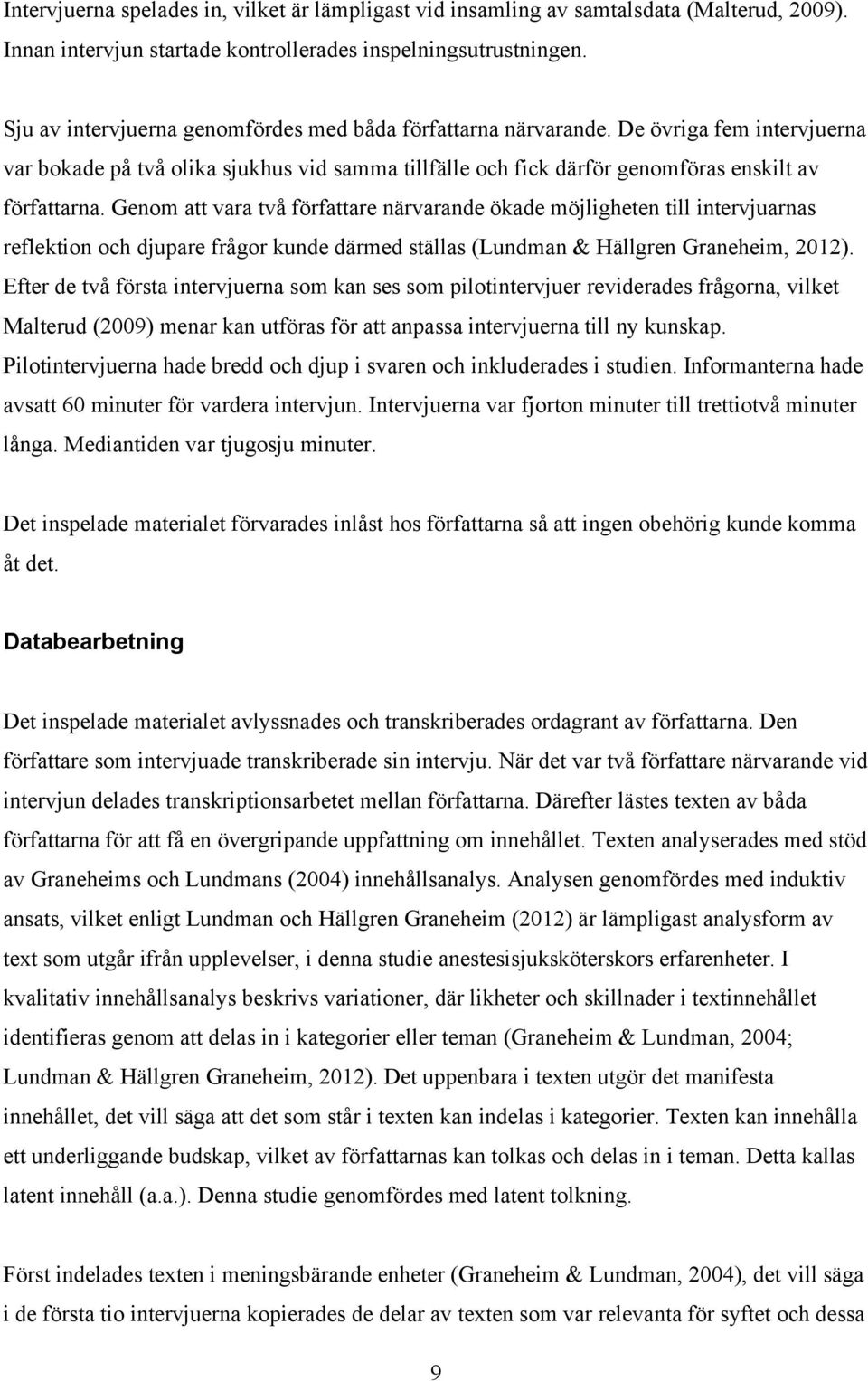 Genom att vara två författare närvarande ökade möjligheten till intervjuarnas reflektion och djupare frågor kunde därmed ställas (Lundman & Hällgren Graneheim, 2012).
