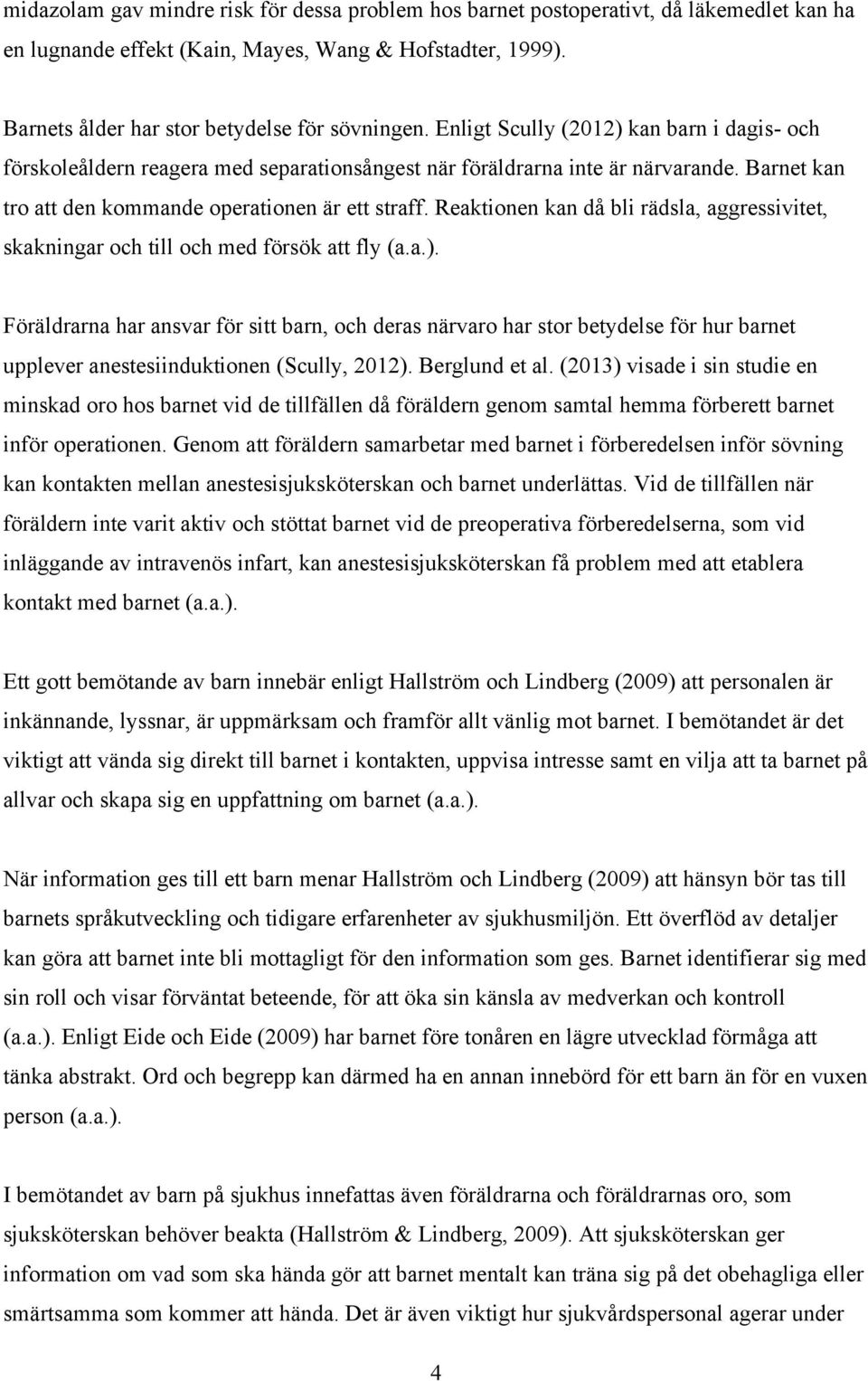 Reaktionen kan då bli rädsla, aggressivitet, skakningar och till och med försök att fly (a.a.).