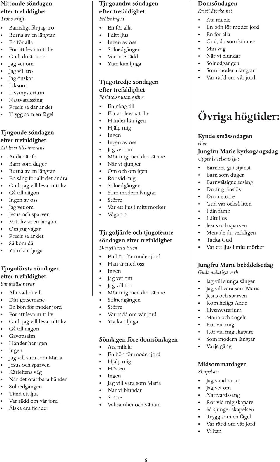 söndagen Den yttersta tiden Yta kan ljuga Söndagen före domsöndagen Ata milele Hösten Vaksamhet och väntan Domsöndagen Kristi återkomst Ata milele Gud, du som känner Min väg Övriga högtider: