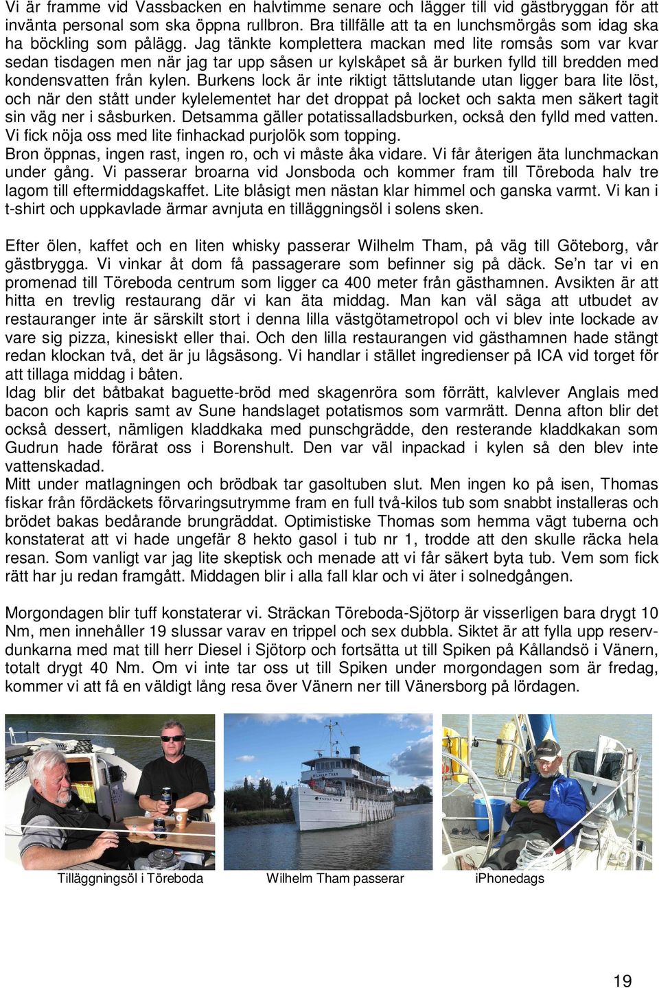 Jag tänkte komplettera mackan med lite romsås som var kvar sedan tisdagen men när jag tar upp såsen ur kylskåpet så är burken fylld till bredden med kondensvatten från kylen.