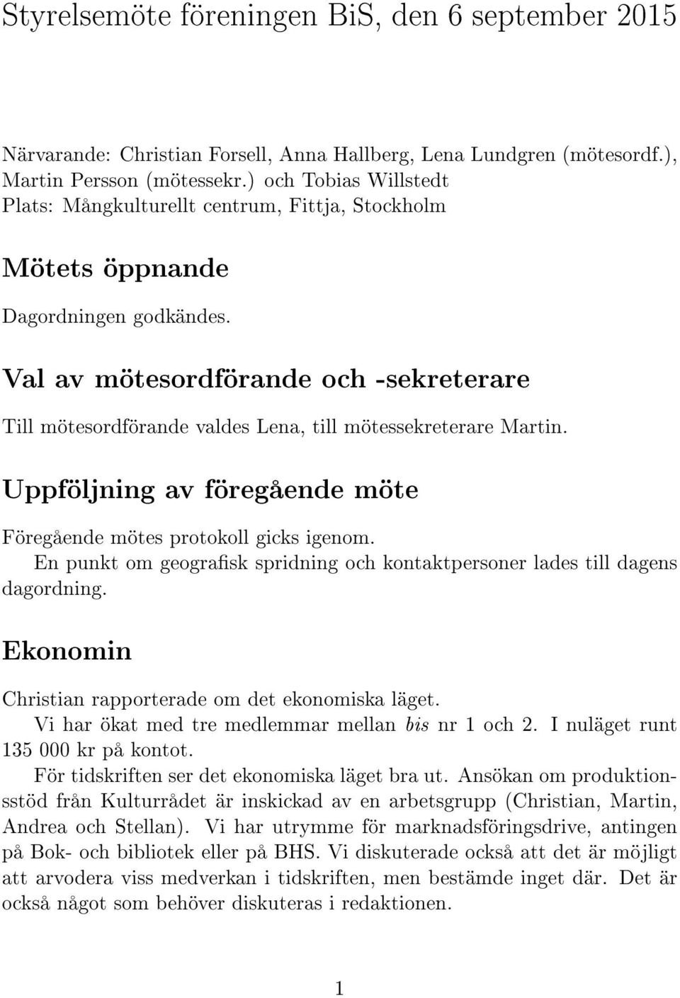 Val av mötesordförande och -sekreterare Till mötesordförande valdes Lena, till mötessekreterare Martin. Uppföljning av föregående möte Föregående mötes protokoll gicks igenom.