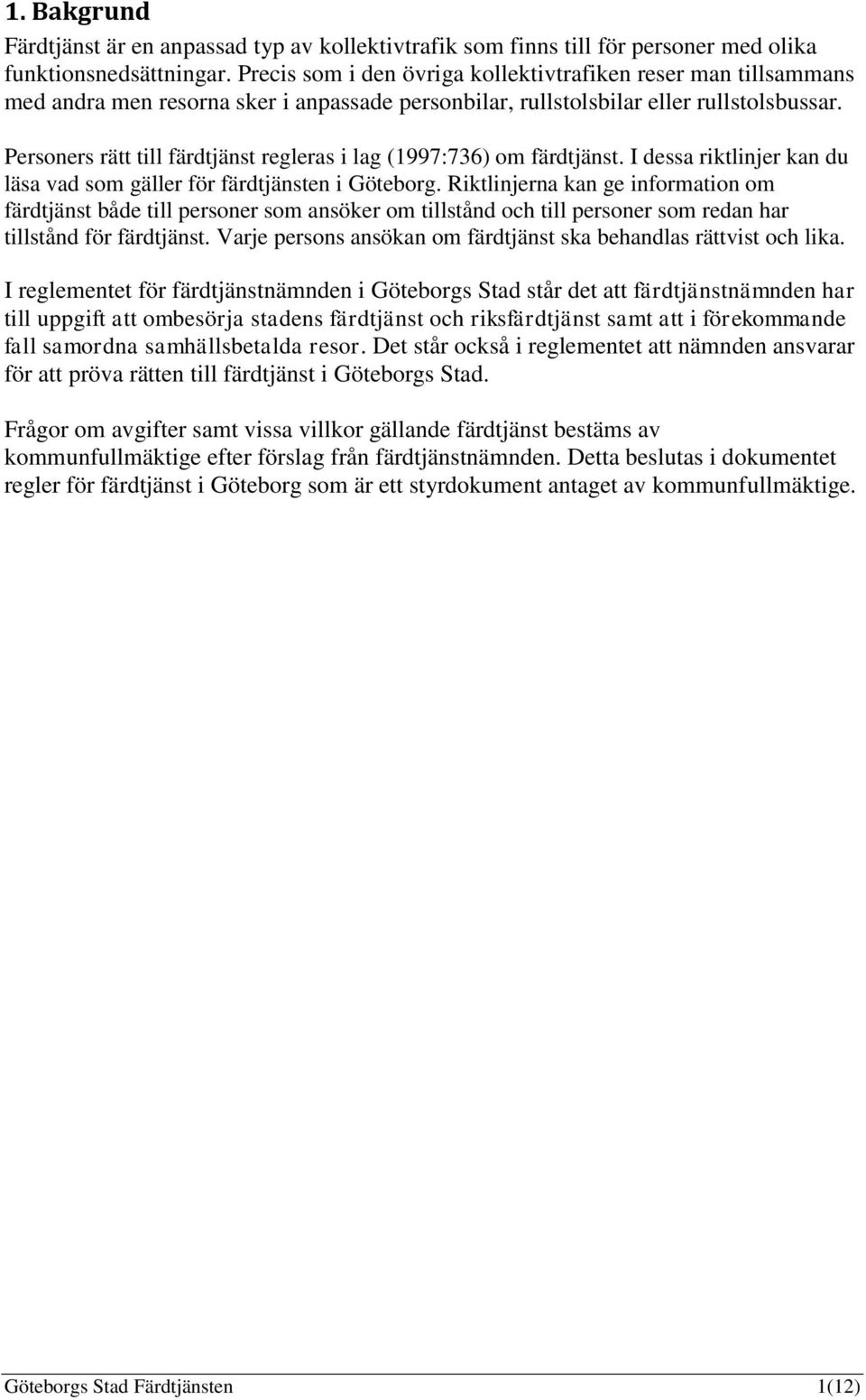 Personers rätt till färdtjänst regleras i lag (1997:736) om färdtjänst. I dessa riktlinjer kan du läsa vad som gäller för färdtjänsten i Göteborg.