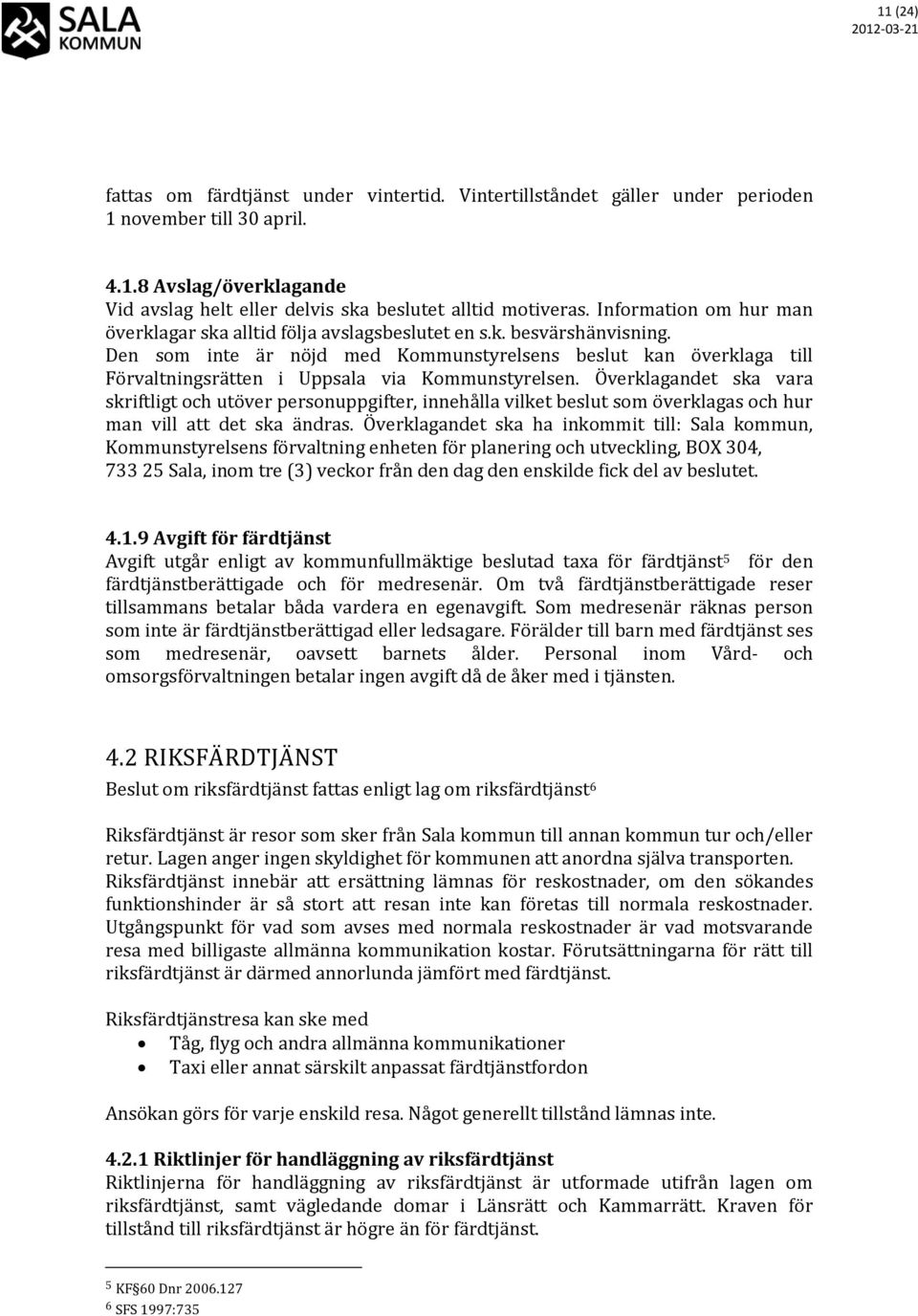 Den som inte är nöjd med Kommunstyrelsens beslut kan överklaga till Förvaltningsrätten i Uppsala via Kommunstyrelsen.