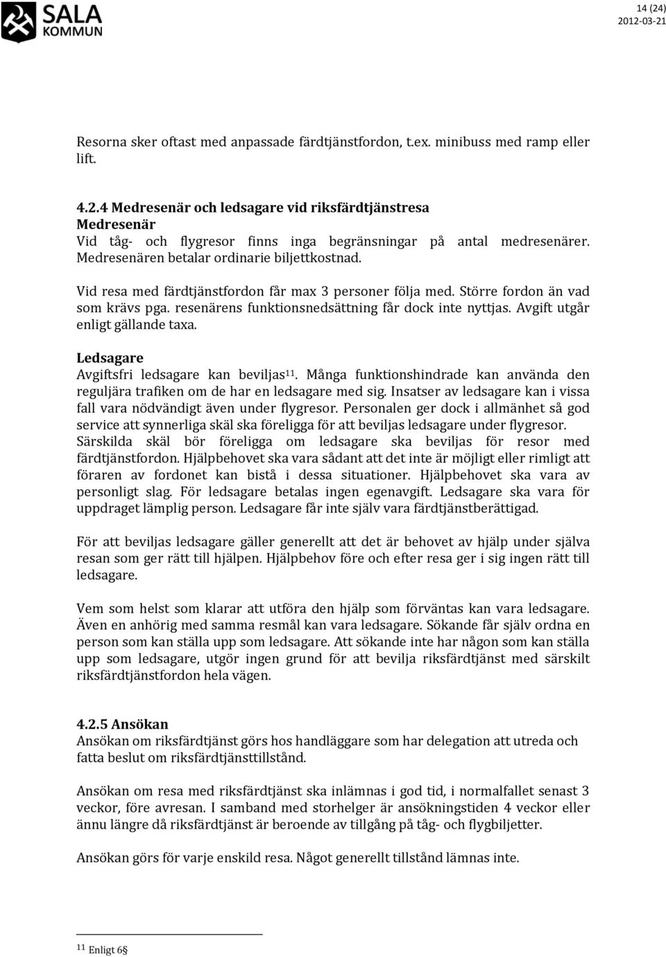 Avgift utgår enligt gällande taxa. Ledsagare Avgiftsfri ledsagare kan beviljas 11. Många funktionshindrade kan använda den reguljära trafiken om de har en ledsagare med sig.