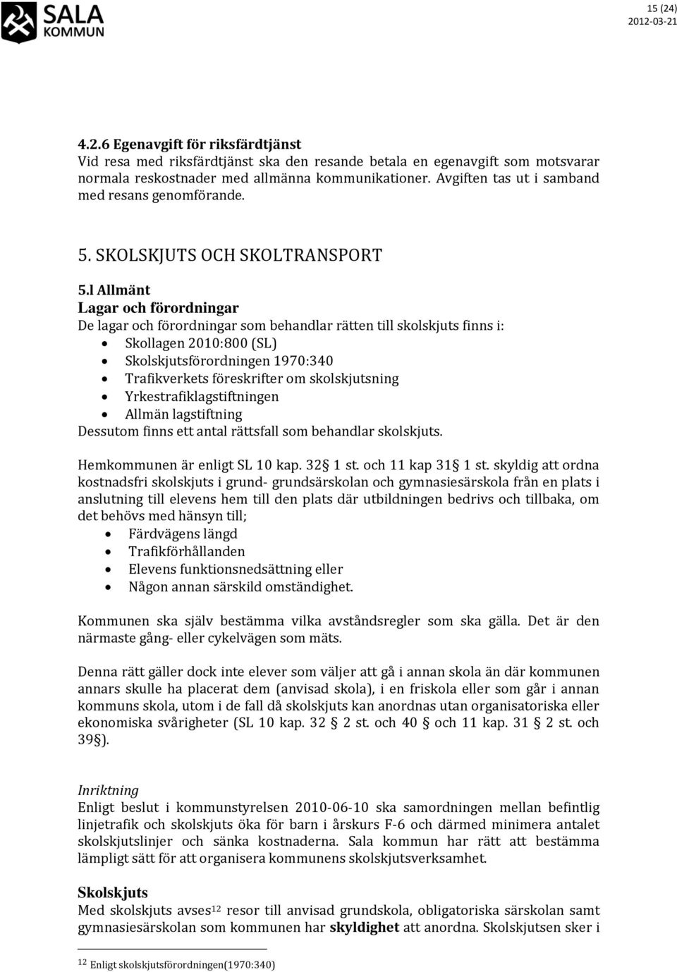 l Allmänt Lagar och förordningar De lagar och förordningar som behandlar rätten till skolskjuts finns i: Skollagen 2010:800 (SL) Skolskjutsförordningen 1970:340 Trafikverkets föreskrifter om