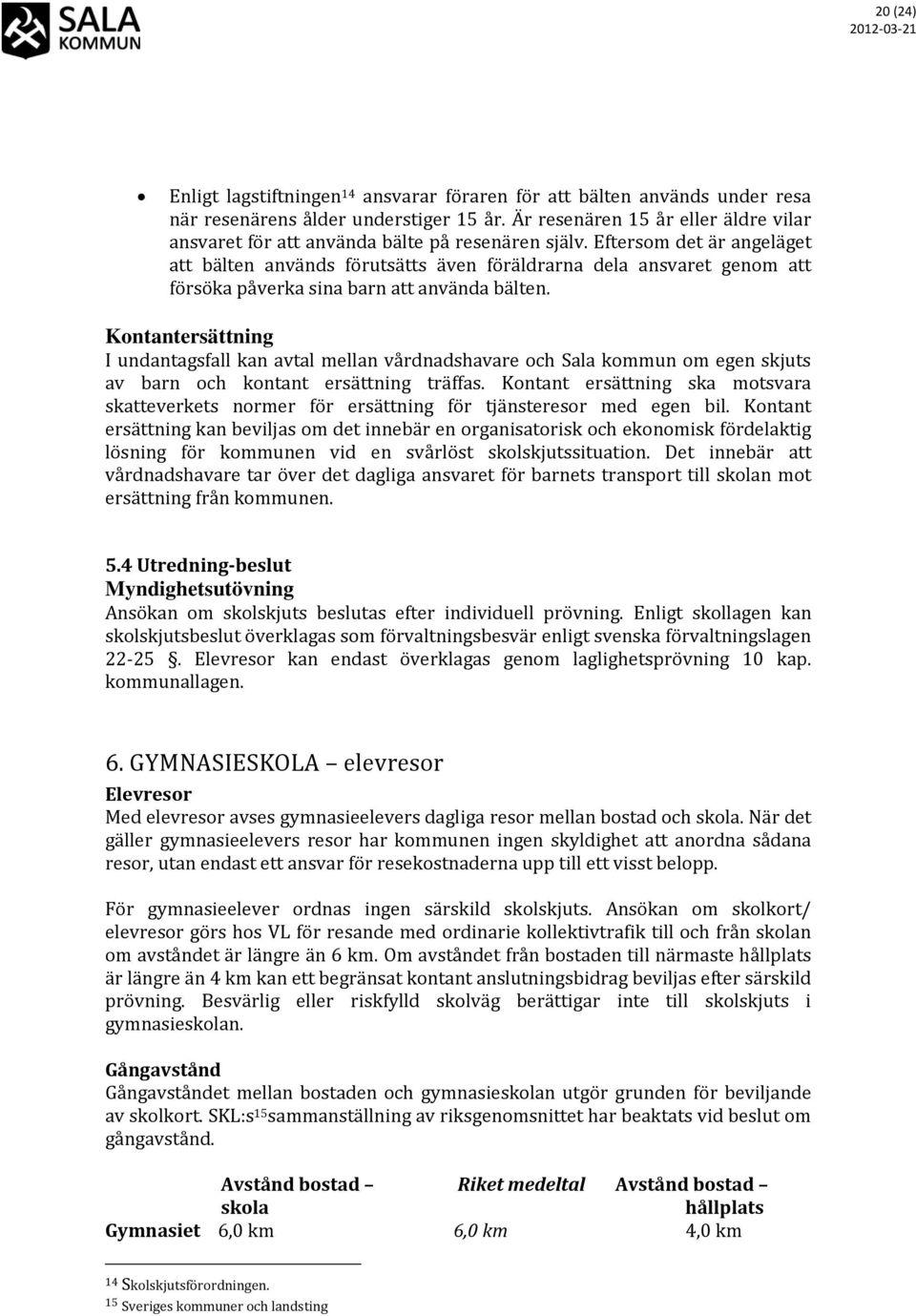Eftersom det är angeläget att bälten används förutsätts även föräldrarna dela ansvaret genom att försöka påverka sina barn att använda bälten.