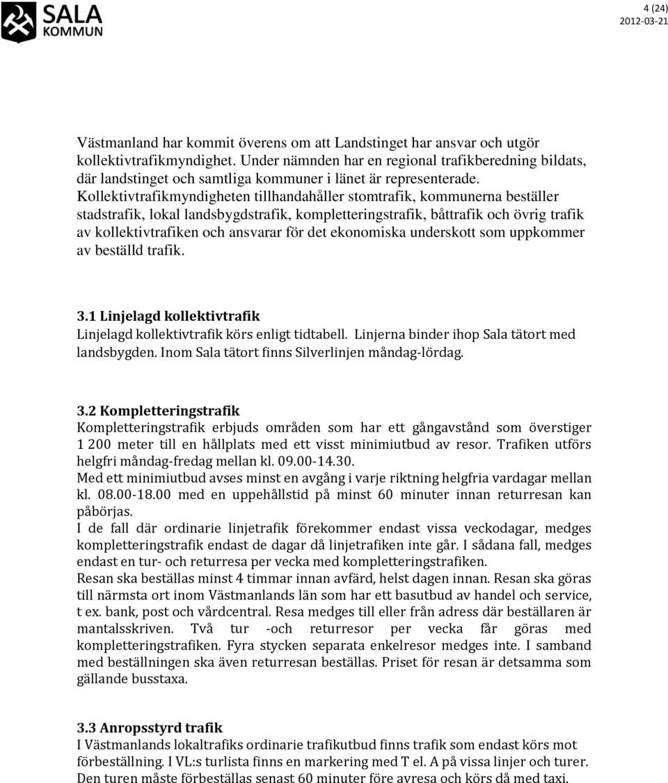 Kollektivtrafikmyndigheten tillhandahåller stomtrafik, kommunerna beställer stadstrafik, lokal landsbygdstrafik, kompletteringstrafik, båttrafik och övrig trafik av kollektivtrafiken och ansvarar för