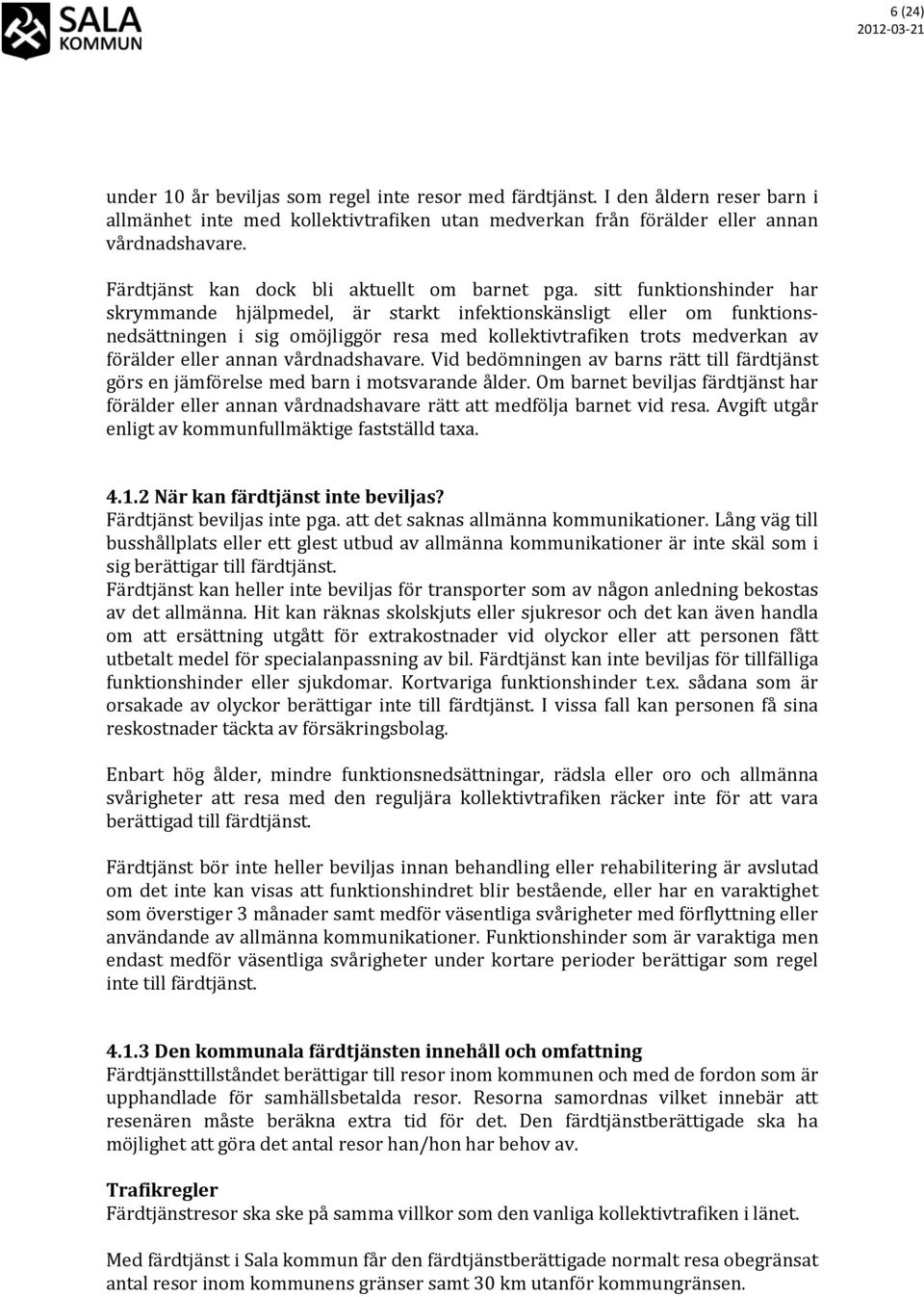 sitt funktionshinder har skrymmande hjälpmedel, är starkt infektionskänsligt eller om funktionsnedsättningen i sig omöjliggör resa med kollektivtrafiken trots medverkan av förälder eller annan