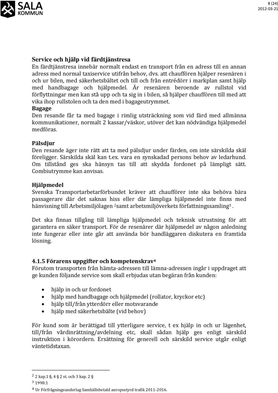 Är resenären beroende av rullstol vid förflyttningar men kan stå upp och ta sig in i bilen, så hjälper chauffören till med att vika ihop rullstolen och ta den med i bagageutrymmet.