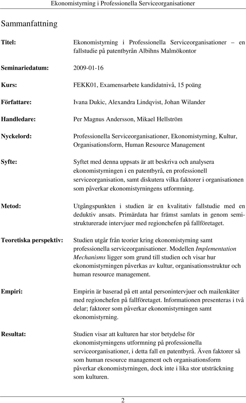 Professionella Serviceorganisationer, Ekonomistyrning, Kultur, Organisationsform, Human Resource Management Syftet med denna uppsats är att beskriva och analysera ekonomistyrningen i en patentbyrå,