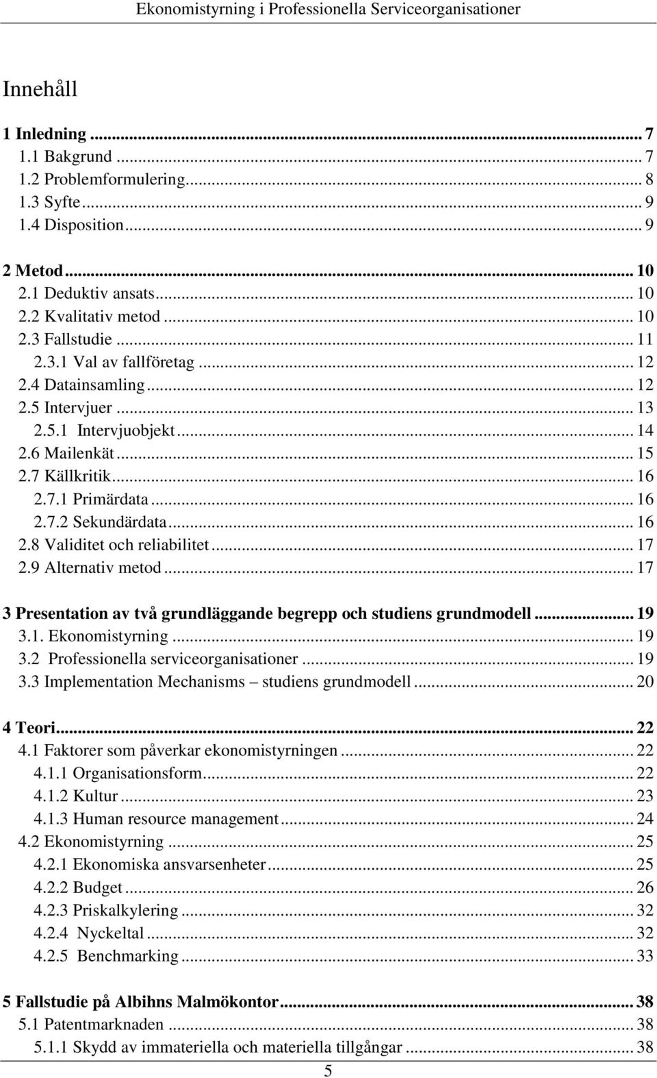 .. 17 2.9 Alternativ metod... 17 3 Presentation av två grundläggande begrepp och studiens grundmodell... 19 3.1. Ekonomistyrning... 19 3.2 Professionella serviceorganisationer... 19 3.3 Implementation Mechanisms studiens grundmodell.