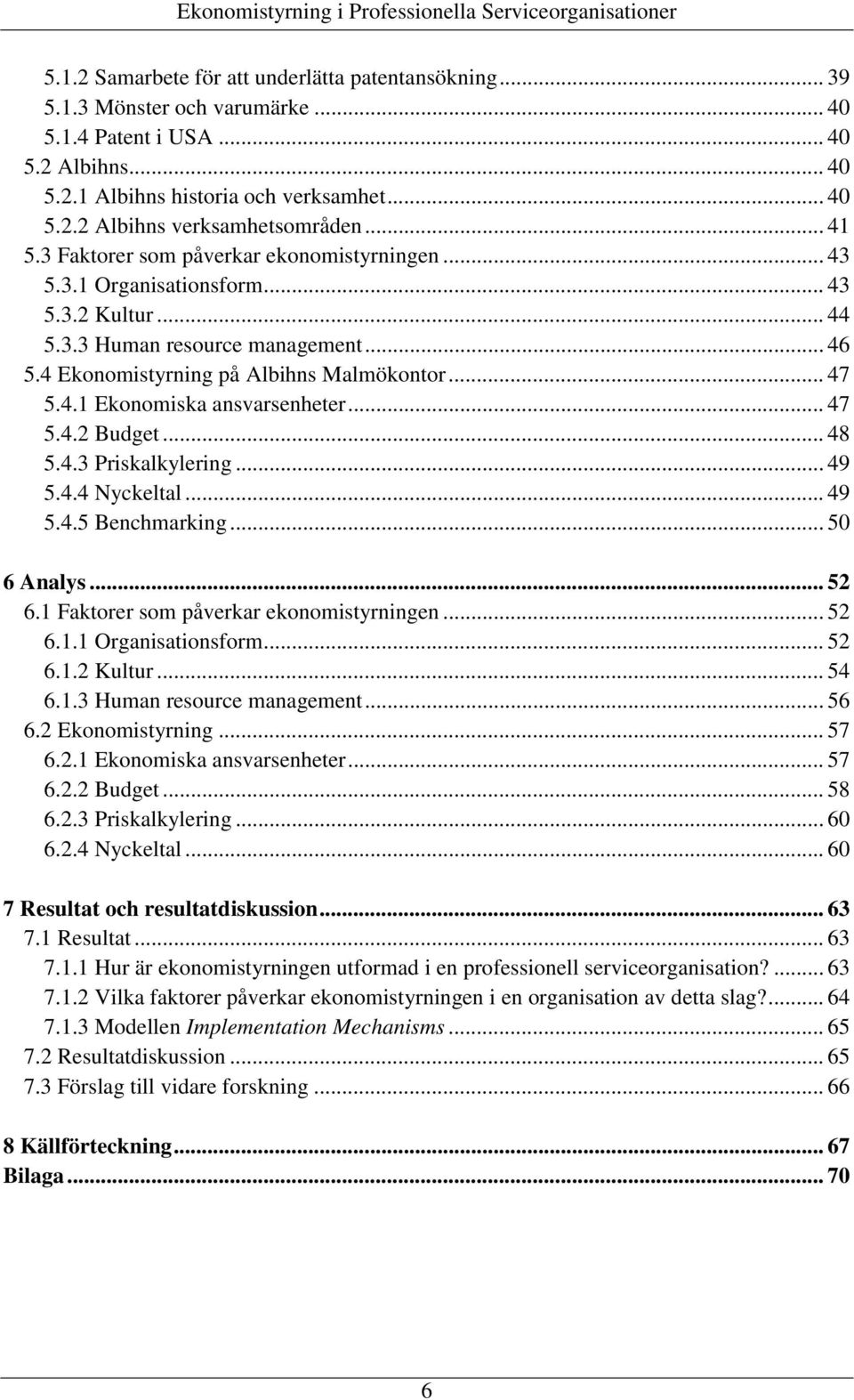 .. 47 5.4.2 Budget... 48 5.4.3 Priskalkylering... 49 5.4.4 Nyckeltal... 49 5.4.5 Benchmarking... 50 6 Analys... 52 6.1 Faktorer som påverkar ekonomistyrningen... 52 6.1.1 Organisationsform... 52 6.1.2 Kultur.