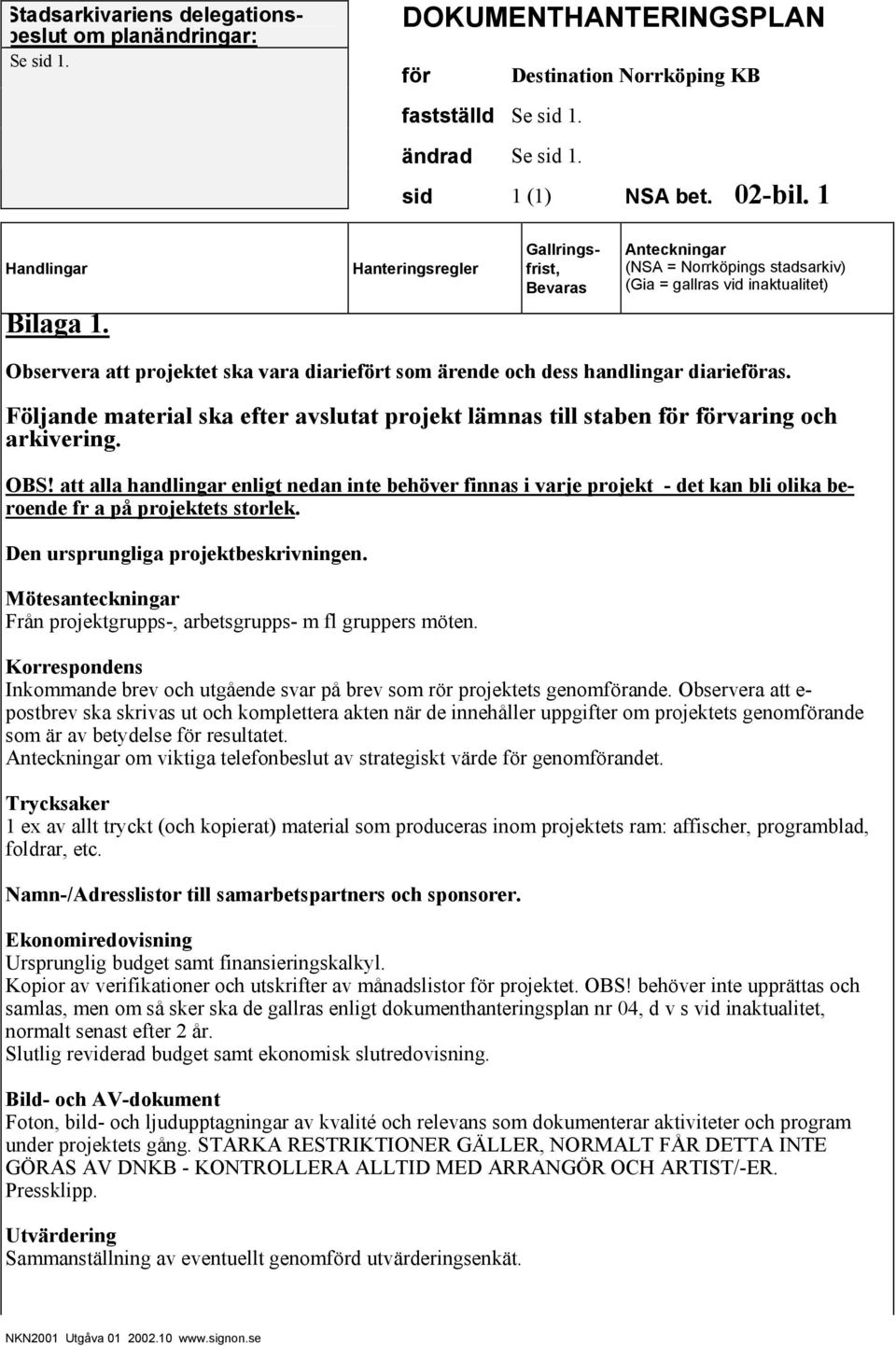 att alla handlingar enligt nedan inte behöver finnas i varje projekt det kan bli olika beroende fr a på projektets storlek. Den ursprungliga projektbeskrivningen.