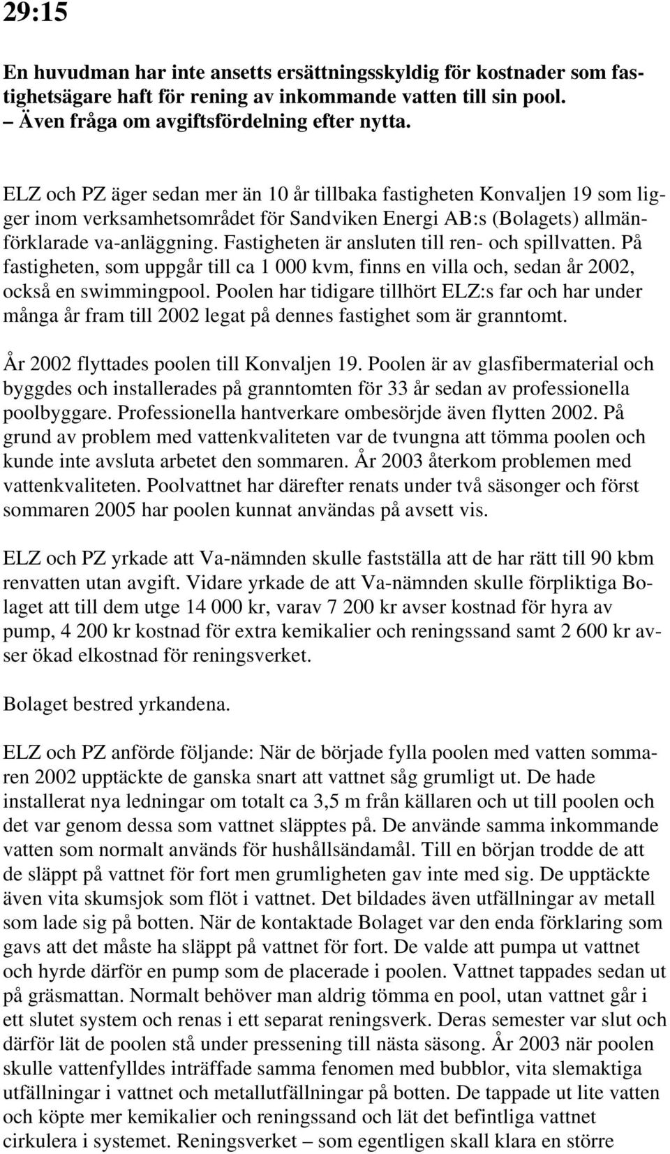 Fastigheten är ansluten till ren- och spillvatten. På fastigheten, som uppgår till ca 1 000 kvm, finns en villa och, sedan år 2002, också en swimmingpool.