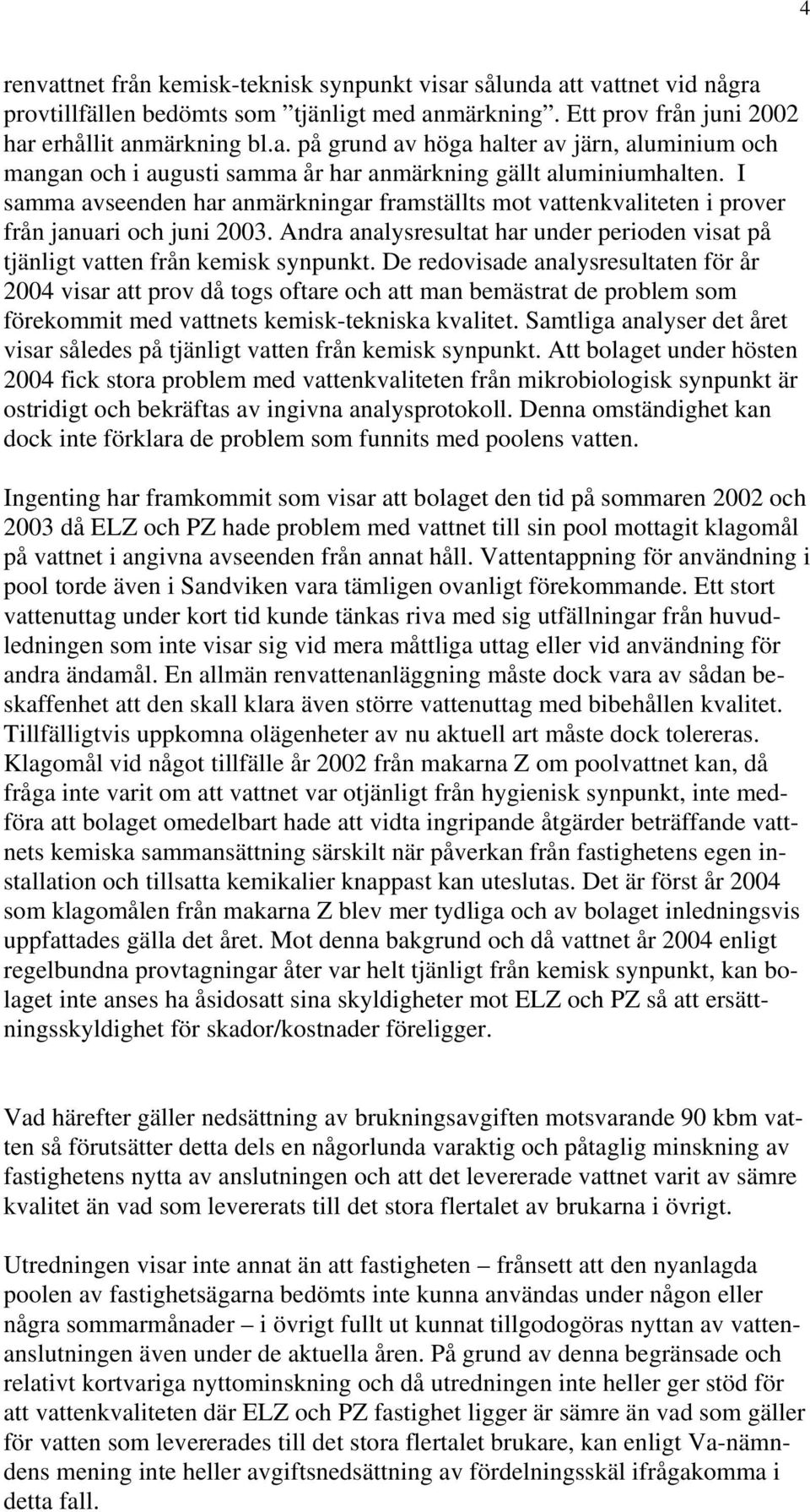 De redovisade analysresultaten för år 2004 visar att prov då togs oftare och att man bemästrat de problem som förekommit med vattnets kemisk-tekniska kvalitet.