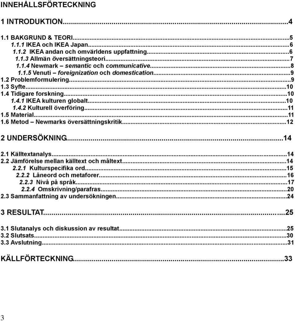 5 Material...11 1.6 Metod Newmarks översättningskritik...12 2 UNDERSÖKNING...14 2.1 Källtextanalys...14 2.2 Jämförelse mellan källtext och måltext...14 2.2.1 Kulturspecifika ord...15 2.2.2 Låneord och metaforer.