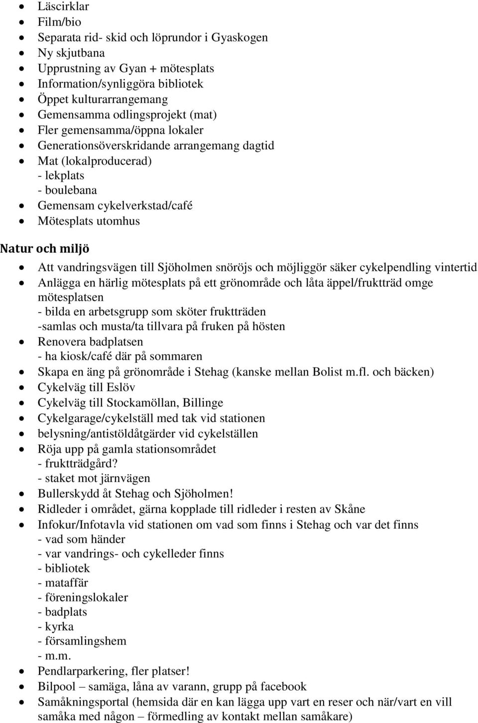 vandringsvägen till Sjöholmen snöröjs och möjliggör säker cykelpendling vintertid Anlägga en härlig mötesplats på ett grönområde och låta äppel/fruktträd omge mötesplatsen - bilda en arbetsgrupp som