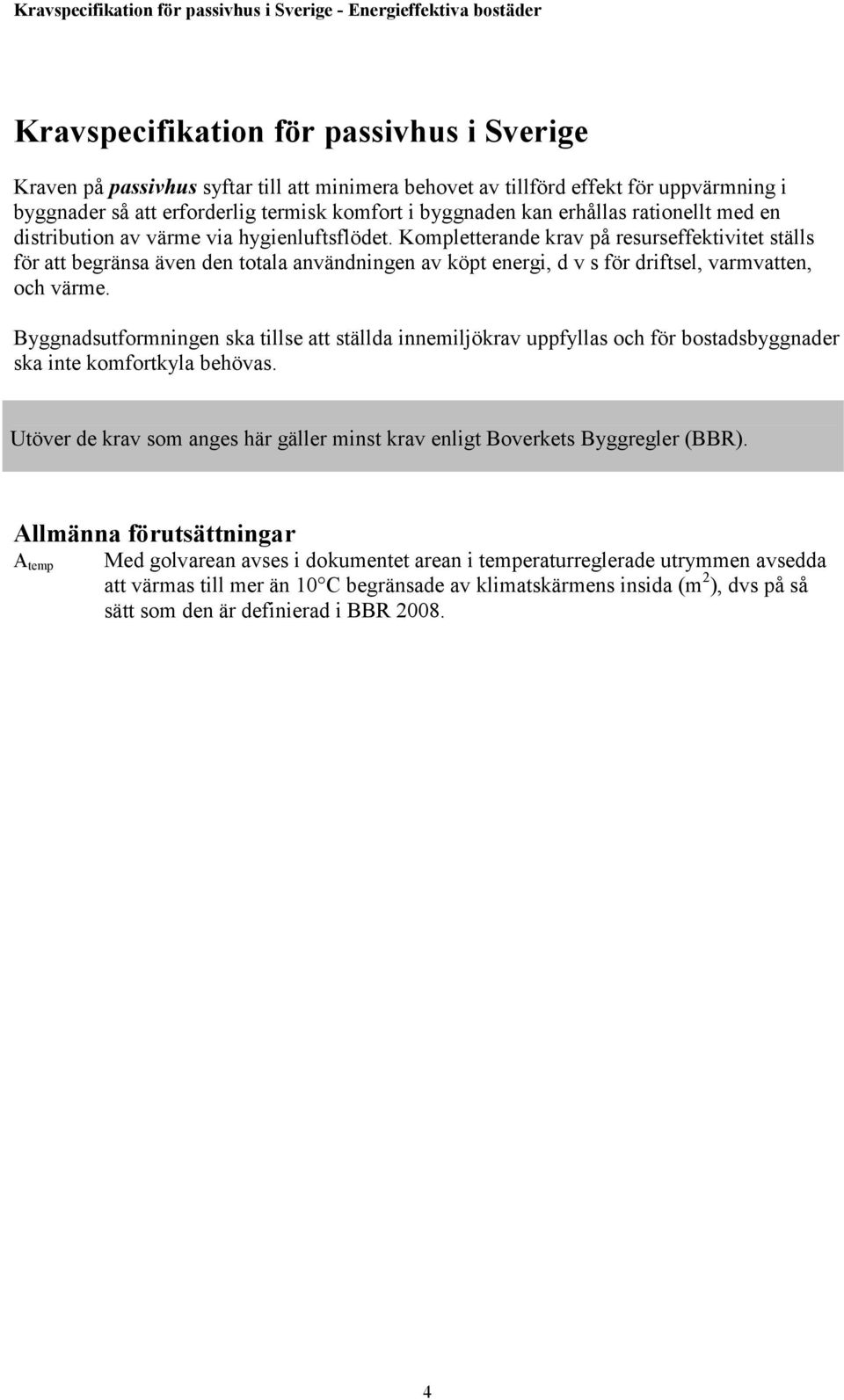 Kompletterande krav på resurseffektivitet ställs för att begränsa även den totala användningen av köpt energi, d v s för driftsel, varmvatten, och värme.