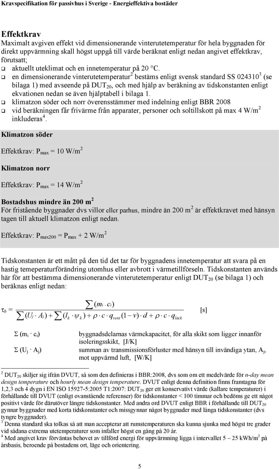 en dimensionerande vinterutetemperatur 2 bestäms enligt svensk standard SS 024310 3 (se bilaga 1) med avseende på DUT 20, och med hjälp av beräkning av tidskonstanten enligt ekvationen nedan se även