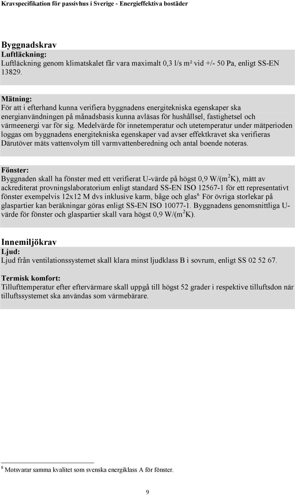 Medelvärde för innetemperatur och utetemperatur under mätperioden loggas om byggnadens energitekniska egenskaper vad avser effektkravet ska verifieras Därutöver mäts vattenvolym till