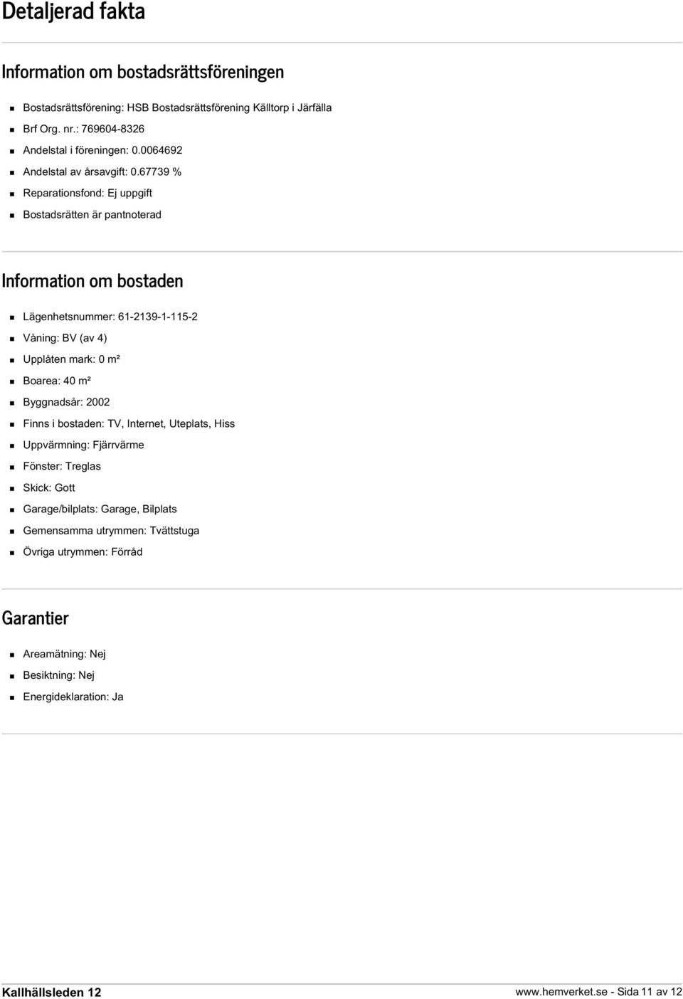 67739 % Reparationsfond: Ej uppgift Bostadsrätten är pantnoterad Information om bostaden Lägenhetsnummer: 61-2139-1-115-2 Våning: BV (av 4) Upplåten mark: 0 m² Boarea: 40