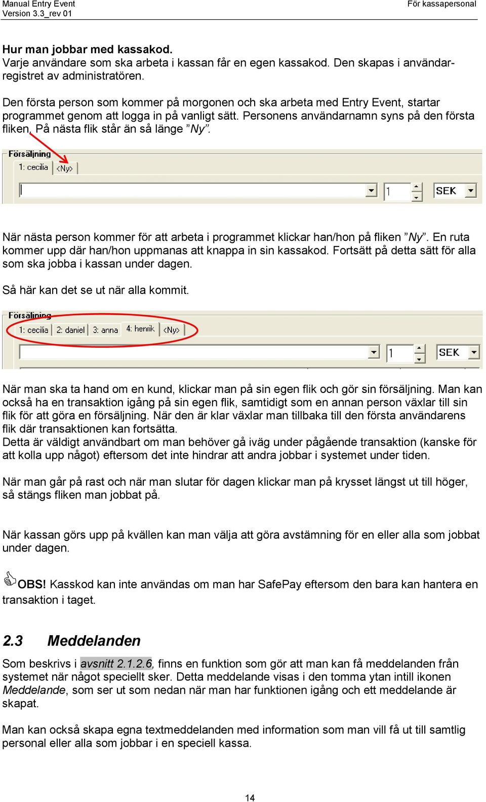 På nästa flik står än så länge Ny. När nästa person kommer för att arbeta i programmet klickar han/hon på fliken Ny. En ruta kommer upp där han/hon uppmanas att knappa in sin kassakod.