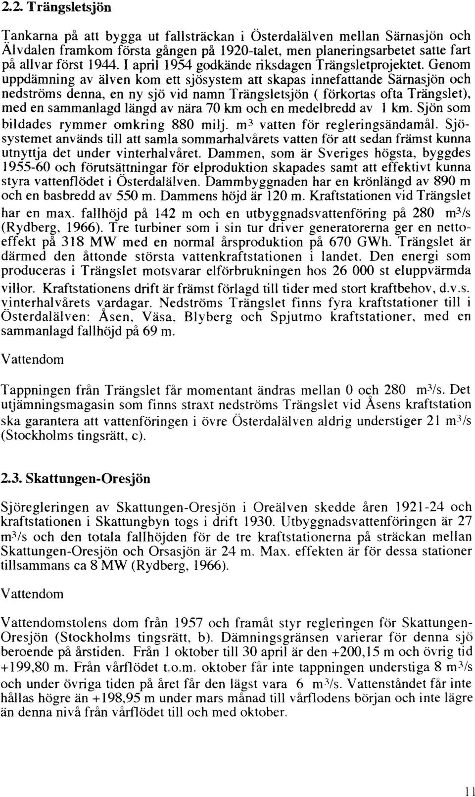 Genom uppdämning av älven kom ett sjösystem att skapas innefattande Särnasjön och nedströms denna, en ny sjö vid namn Trängsletsjön ( förkortas ofta Trängslet), med en sammanlagd längd av nära 70 km