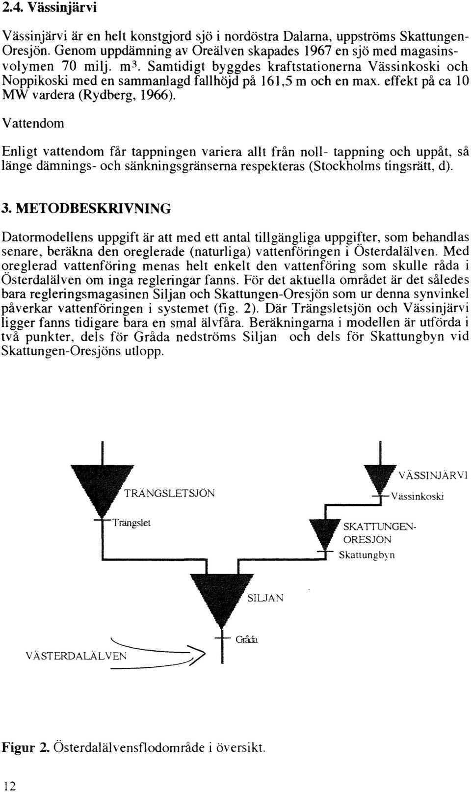 Vattendom Enligt vattendom får tappningen variera allt från noll- tappning och uppåt, så länge dämnings- och sänkningsgränserna respekteras (Stockholms tingsrätt, d). 3.