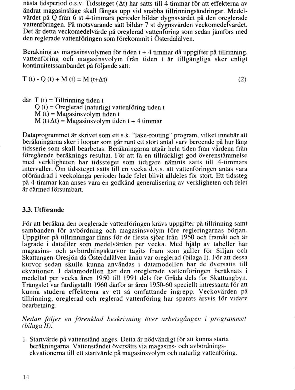Det är detta veckomedelvärde på oreglerad vatt~nföring som sedan jämförs med den reglerade vattenföringen som förekommit iosterdalälven.