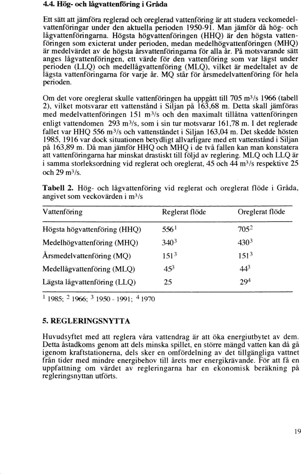 Högsta högvattenföringen (HHQ) är den högsta vattenföringen som exicterat under perioden, medan medelhögvattenföringen (MHQ) är medelvärdet av de högsta årsvattenföringarna för alla år.