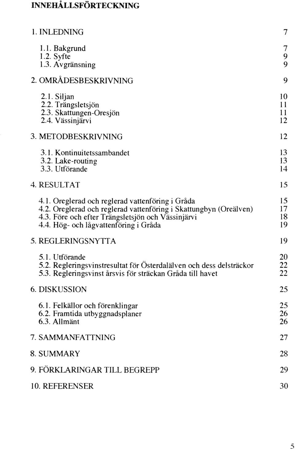 3. Före och efter Trängsletsjön och Vässinjärvi 18 4.4. Hög- och Iågvattenföring i Gråda 19 5. REGLERINGSNYTTA 19 5.1. Utförande 20 5.2. Regleringsvinstresultat för Österdalälven och dess delsträckor 22 5.