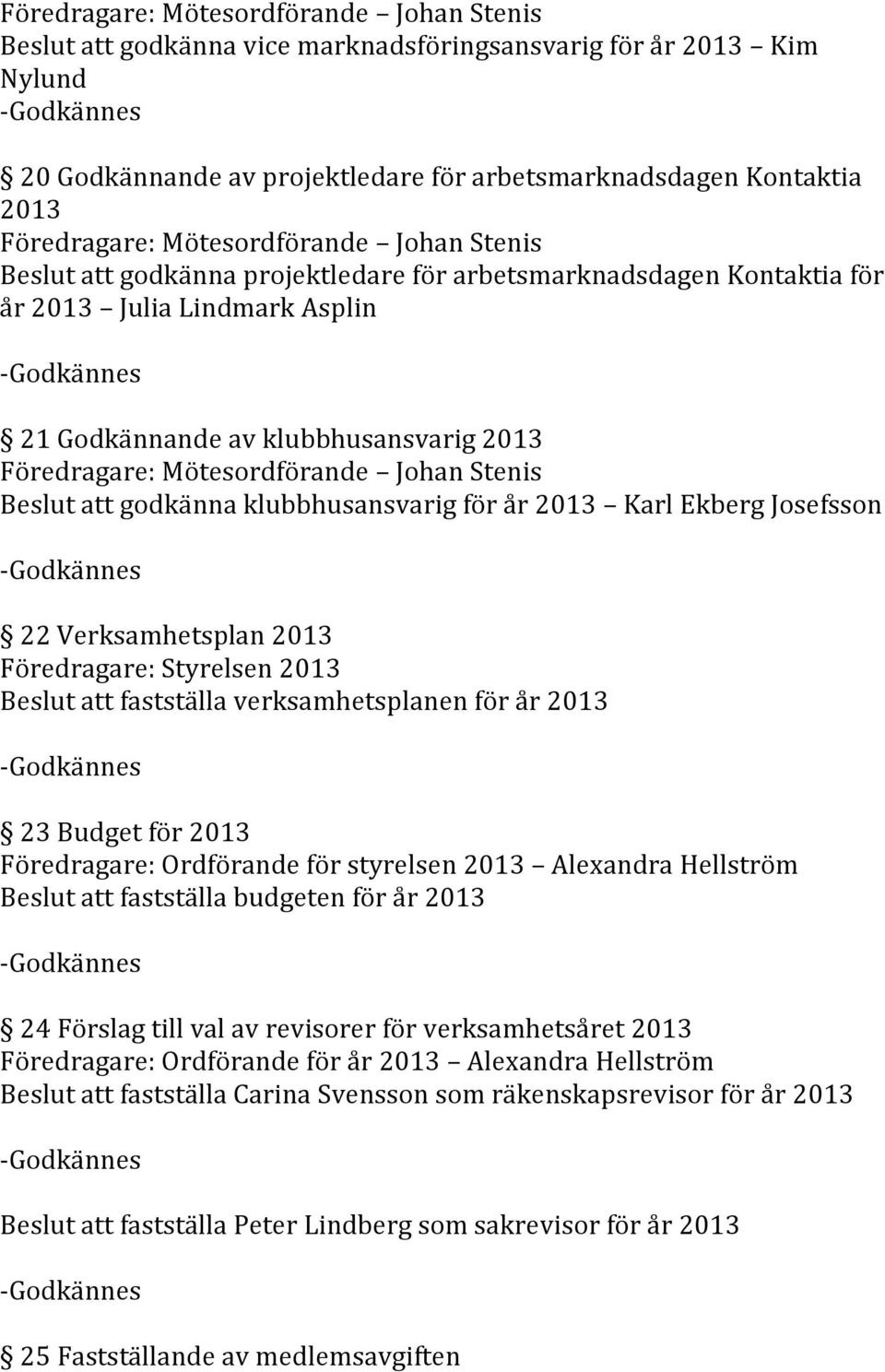 Föredragare: Styrelsen 2013 Beslut att fastställa verksamhetsplanen för år 2013 23 Budget för 2013 Föredragare: Ordförande för styrelsen 2013 Alexandra Hellström Beslut att fastställa budgeten för år