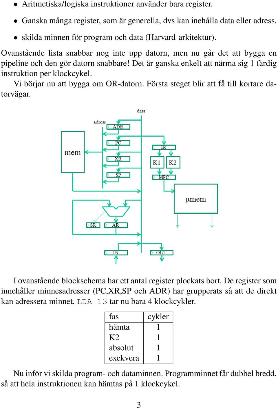 Vi börjar nu att bygga om OR-datorn. Första steget blir att få till kortare datorvägar. I ovanstående blockschema har ett antal register plockats bort.