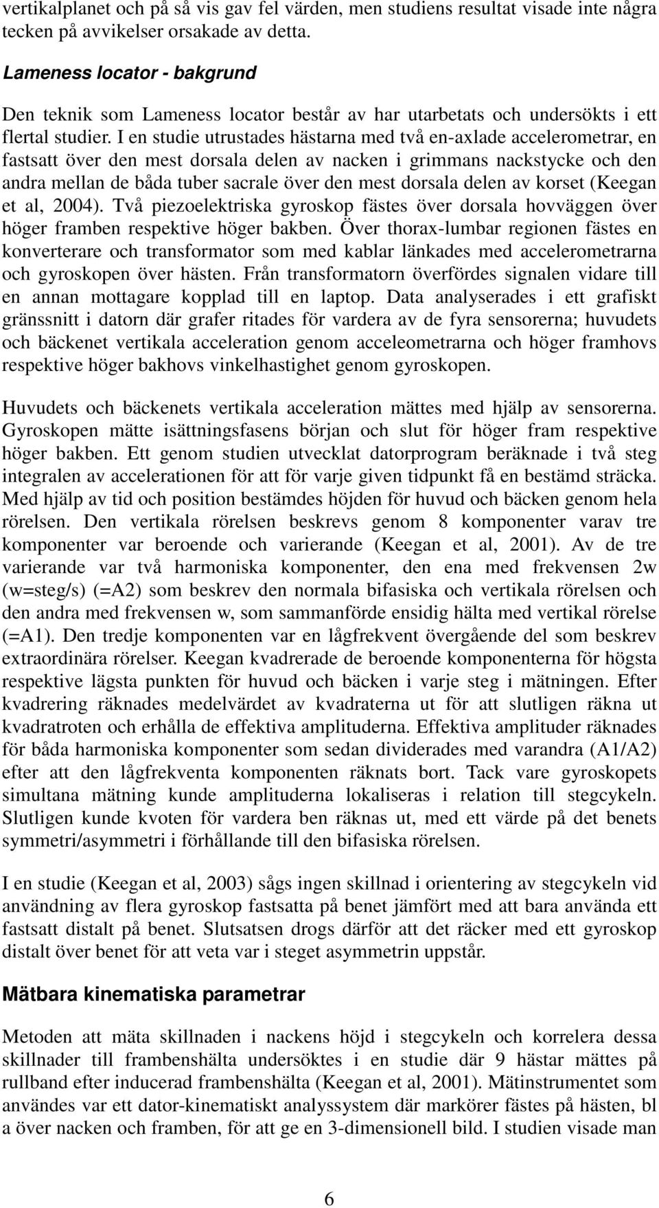 I en studie utrustades hästarna med två en-axlade accelerometrar, en fastsatt över den mest dorsala delen av nacken i grimmans nackstycke och den andra mellan de båda tuber sacrale över den mest