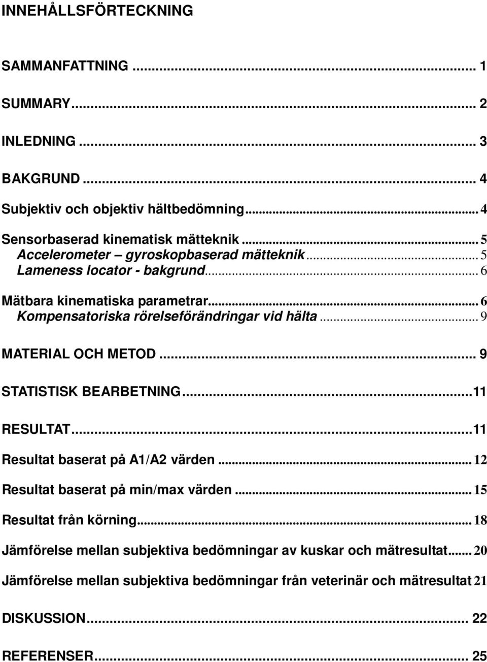 .. 9 MATERIAL OCH METOD... 9 STATISTISK BEARBETNING...11 RESULTAT...11 Resultat baserat på A1/A2 värden... 12 Resultat baserat på min/max värden... 15 Resultat från körning.