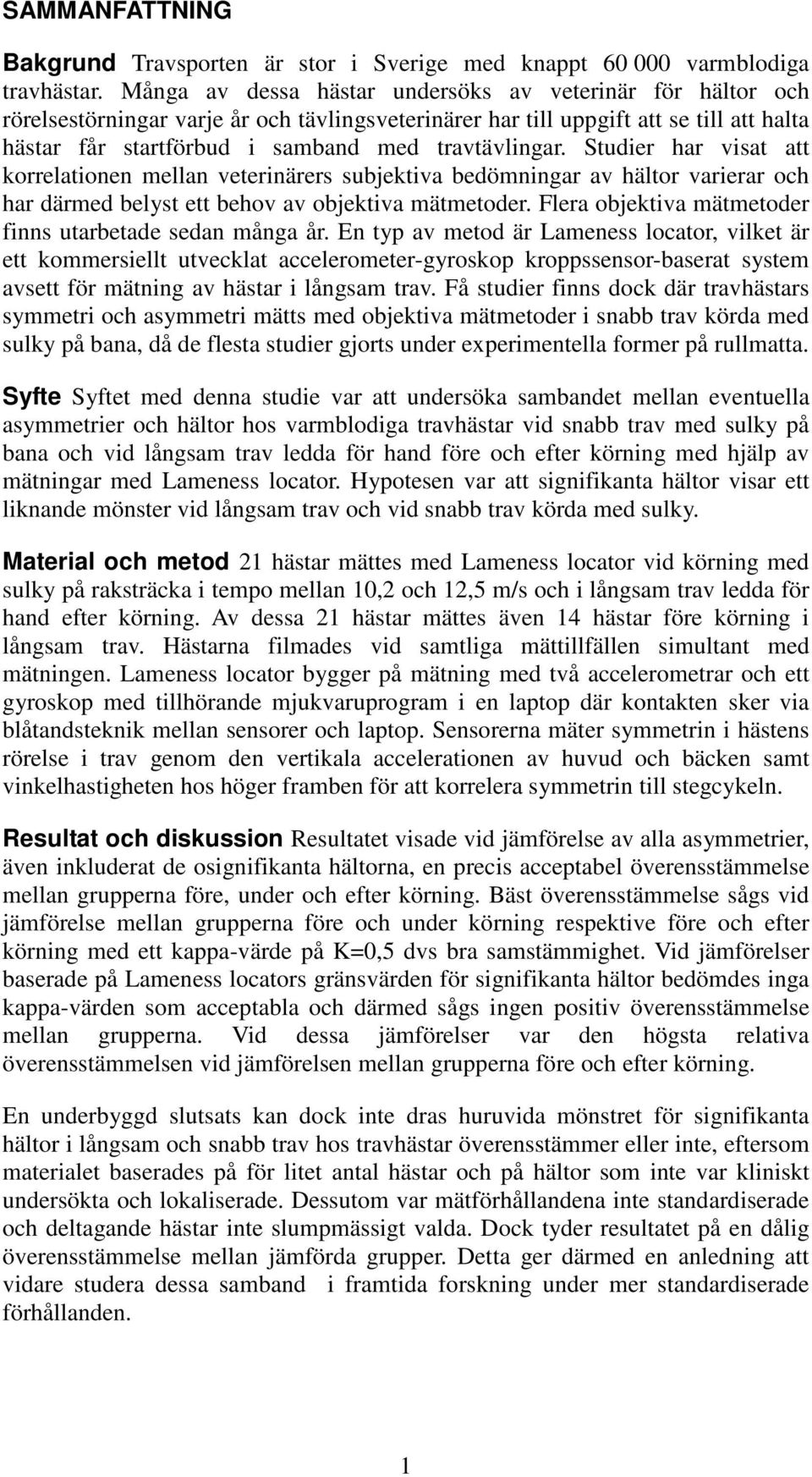 travtävlingar. Studier har visat att korrelationen mellan veterinärers subjektiva bedömningar av hältor varierar och har därmed belyst ett behov av objektiva mätmetoder.