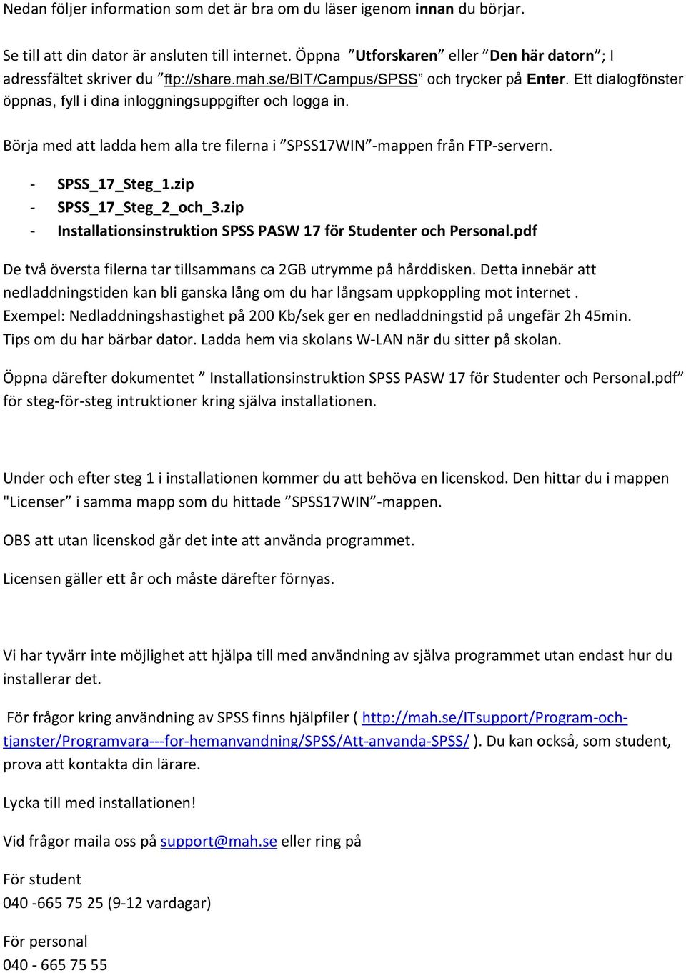 Börja med att ladda hem alla tre filerna i SPSS17WIN -mappen från FTP-servern. - SPSS_17_Steg_1.zip - SPSS_17_Steg_2_och_3.zip - Installationsinstruktion SPSS PASW 17 för Studenter och Personal.